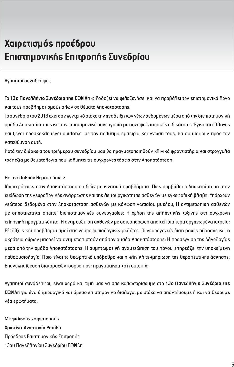 Το συνέδριο του 203 έχει σαν κεντρικό στόχο την ανάδειξη των νέων δεδομένων μέσα από την διεπιστημονική ομάδα Αποκατάστασης και την επιστημονική συνεργασία με συναφείς ιατρικές ειδικότητες.