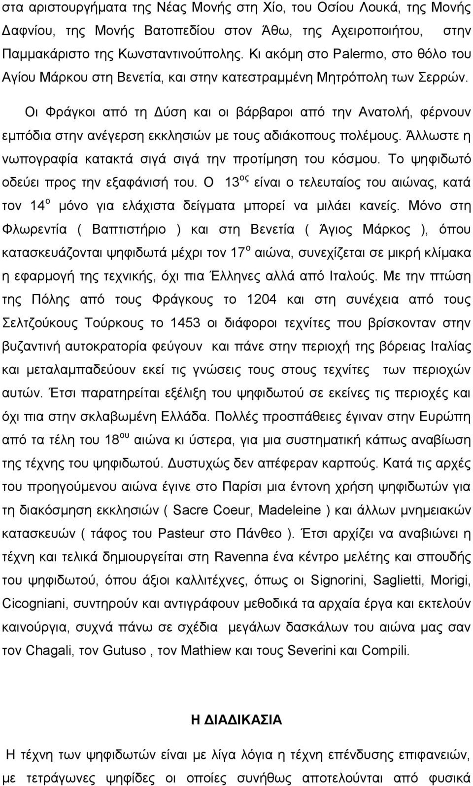 Οι Φράγκοι από τη Δύση και οι βάρβαροι από την Ανατολή, φέρνουν εμπόδια στην ανέγερση εκκλησιών με τους αδιάκοπους πολέμους. Άλλωστε η νωπογραφία κατακτά σιγά σιγά την προτίμηση του κόσμου.