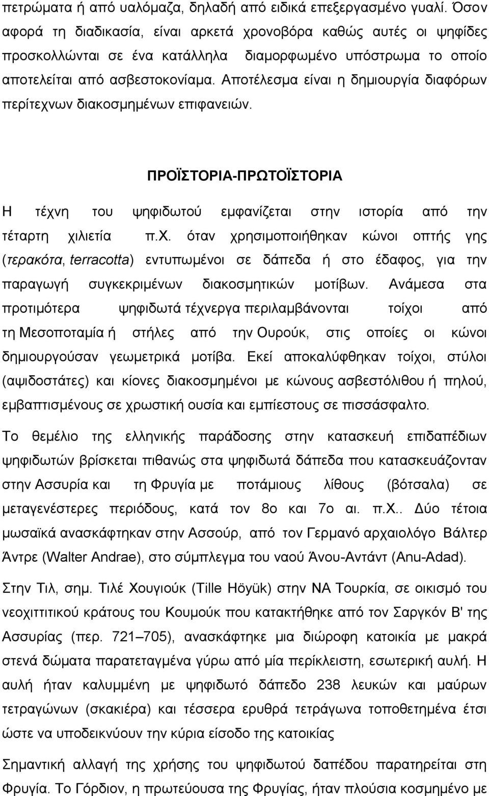 Αποτέλεσμα είναι η δημιουργία διαφόρων περίτεχνων διακοσμημένων επιφανειών. ΠΡΟΪΣΤΟΡΙΑ-ΠΡΩΤΟΪΣΤΟΡΙΑ Η τέχνη του ψηφιδωτού εμφανίζεται στην ιστορία από την τέταρτη χιλιετία π.χ. όταν χρησιμοποιήθηκαν κώνοι οπτής γης (τερακότα, terracotta) εντυπωμένοι σε δάπεδα ή στο έδαφος, για την παραγωγή συγκεκριμένων διακοσμητικών μοτίβων.