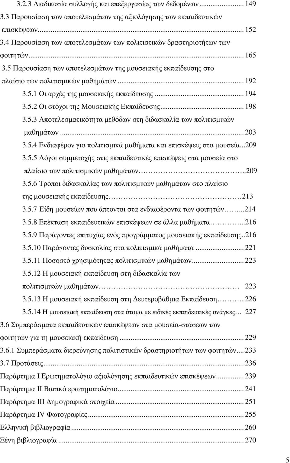 .. 194 3.5.2 Οι στόχοι της Μουσειακής Εκπαίδευσης... 198 3.5.3 Αποτελεσµατικότητα µεθόδων στη διδασκαλία των πολιτισµικών µαθηµάτων... 203 3.5.4 Ενδιαφέρον για πολιτισµικά µαθήµατα και επισκέψεις στα µουσεία.