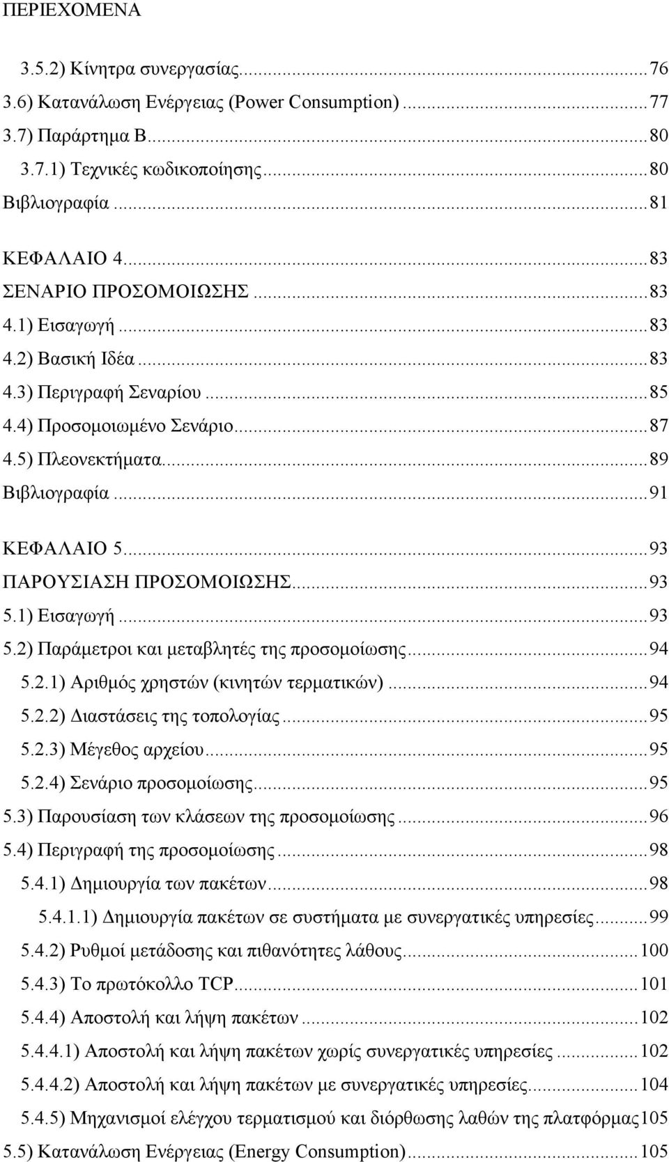 .. 93 ΠΑΡΟΥΣΙΑΣΗ ΠΡΟΣΟΜΟΙΩΣΗΣ... 93 5.1) Εισαγωγή... 93 5.2) Παράµετροι και µεταβλητές της προσοµοίωσης... 94 5.2.1) Αριθµός χρηστών (κινητών τερµατικών)... 94 5.2.2) ιαστάσεις της τοπολογίας... 95 5.