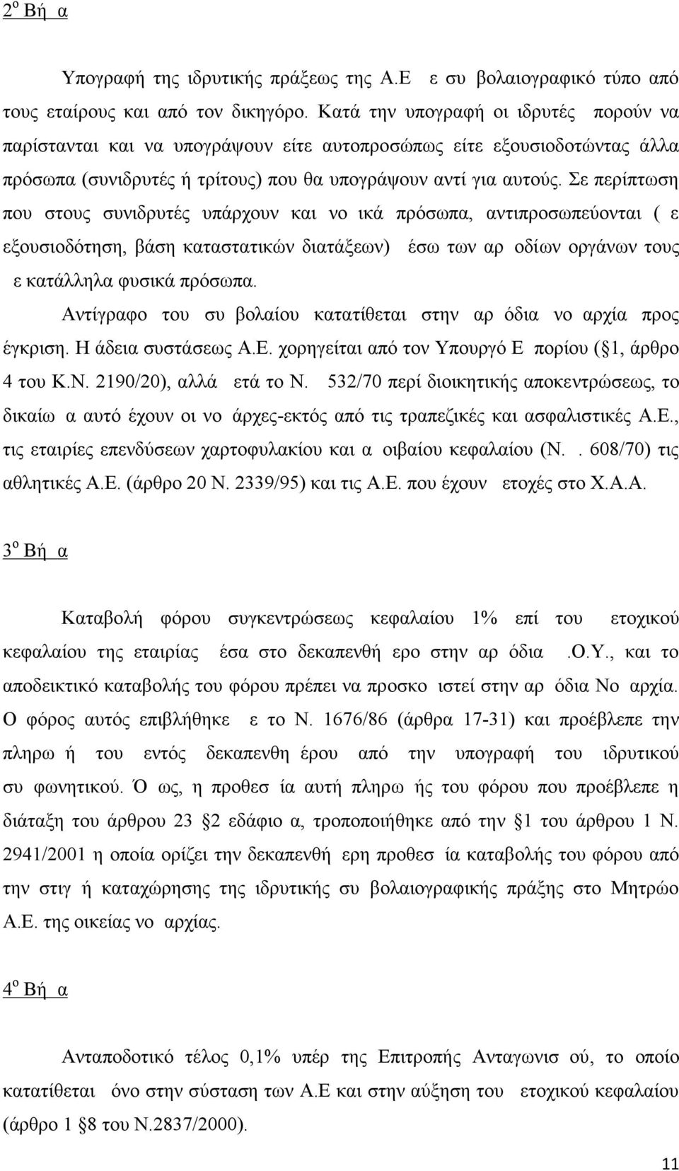 Σε περίπτωση που στους συνιδρυτές υπάρχουν και νομικά πρόσωπα, αντιπροσωπεύονται (με εξουσιοδότηση, βάση καταστατικών διατάξεων) μέσω των αρμοδίων οργάνων τους με κατάλληλα φυσικά πρόσωπα.