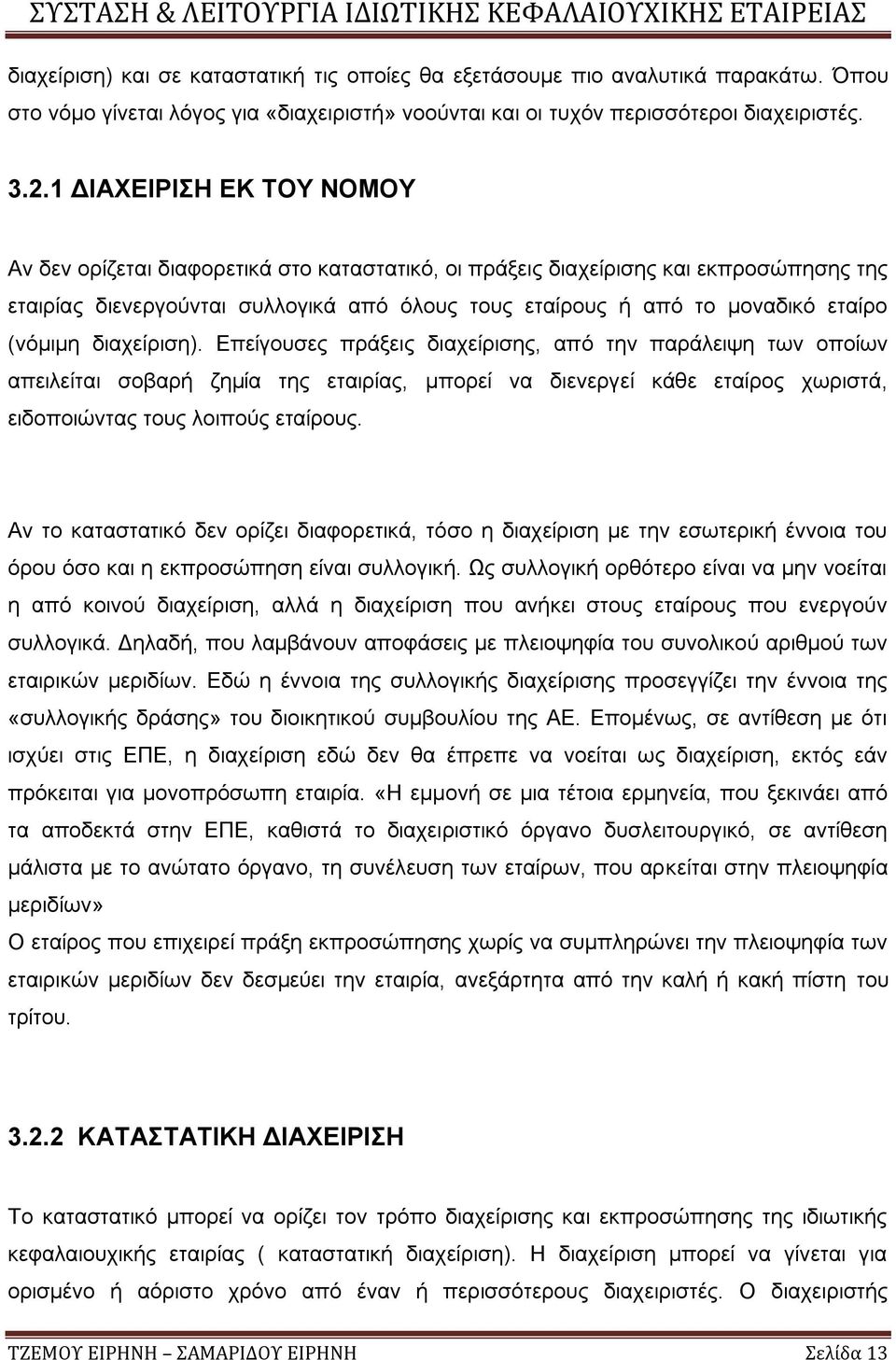 (νόμιμη διαχείριση). Επείγουσες πράξεις διαχείρισης, από την παράλειψη των οποίων απειλείται σοβαρή ζημία της εταιρίας, μπορεί να διενεργεί κάθε εταίρος χωριστά, ειδοποιώντας τους λοιπούς εταίρους.