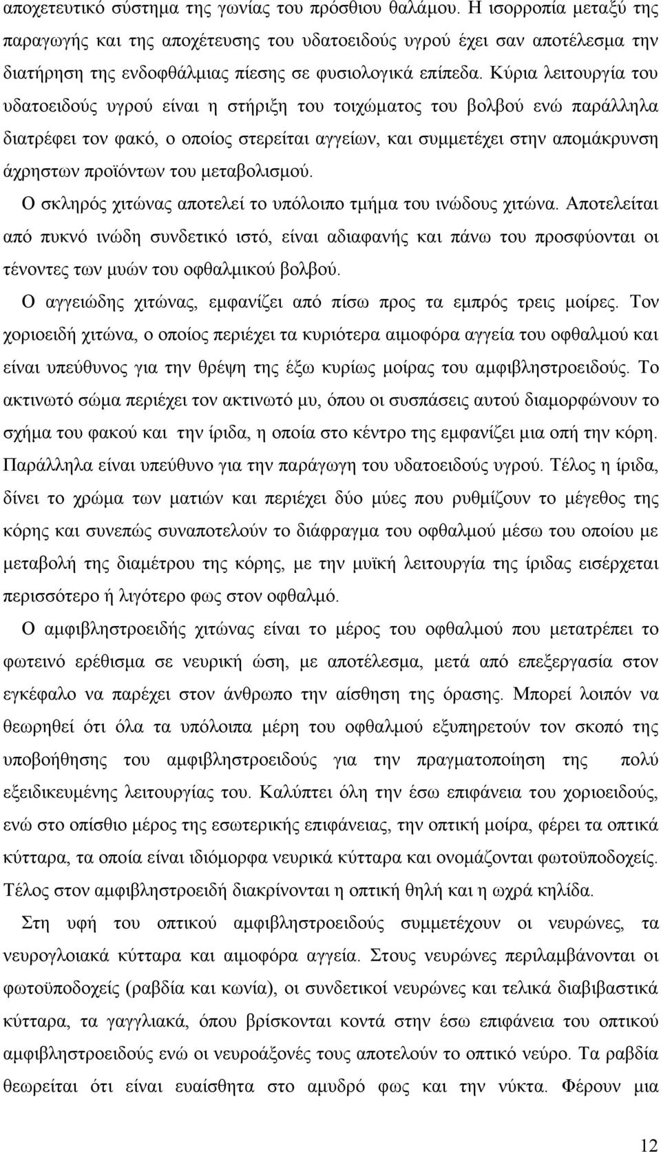 Κύρια λειτουργία του υδατοειδούς υγρού είναι η στήριξη του τοιχώµατος του βολβού ενώ παράλληλα διατρέφει τον φακό, ο οποίος στερείται αγγείων, και συµµετέχει στην αποµάκρυνση άχρηστων προϊόντων του