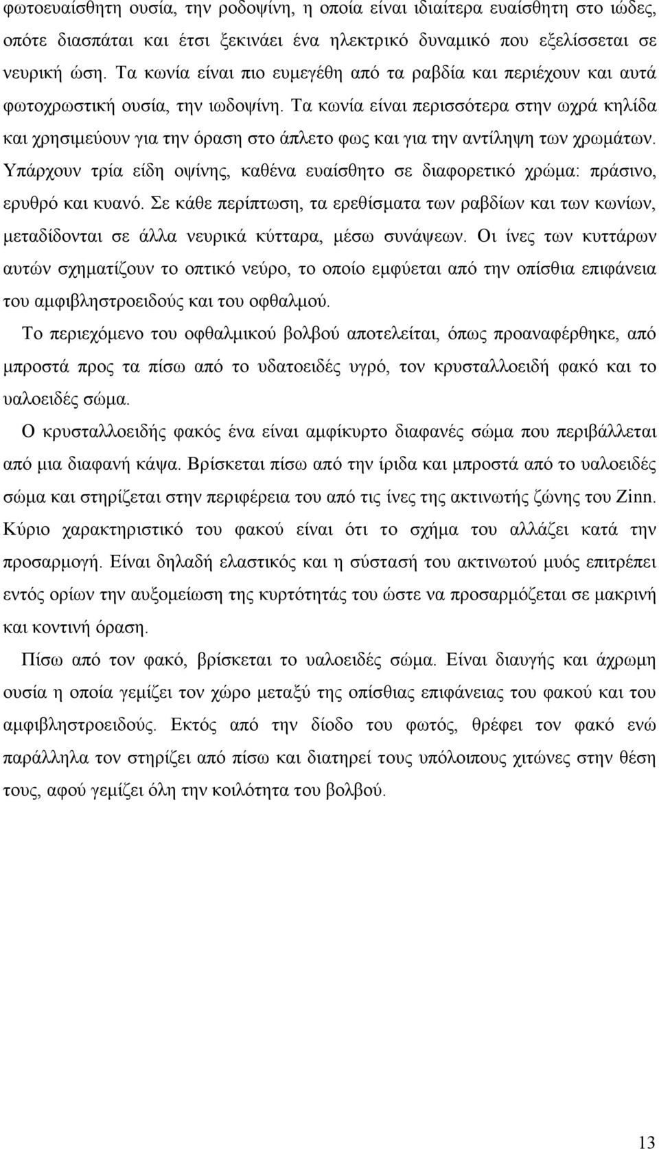 Τα κωνία είναι περισσότερα στην ωχρά κηλίδα και χρησιµεύουν για την όραση στο άπλετο φως και για την αντίληψη των χρωµάτων.