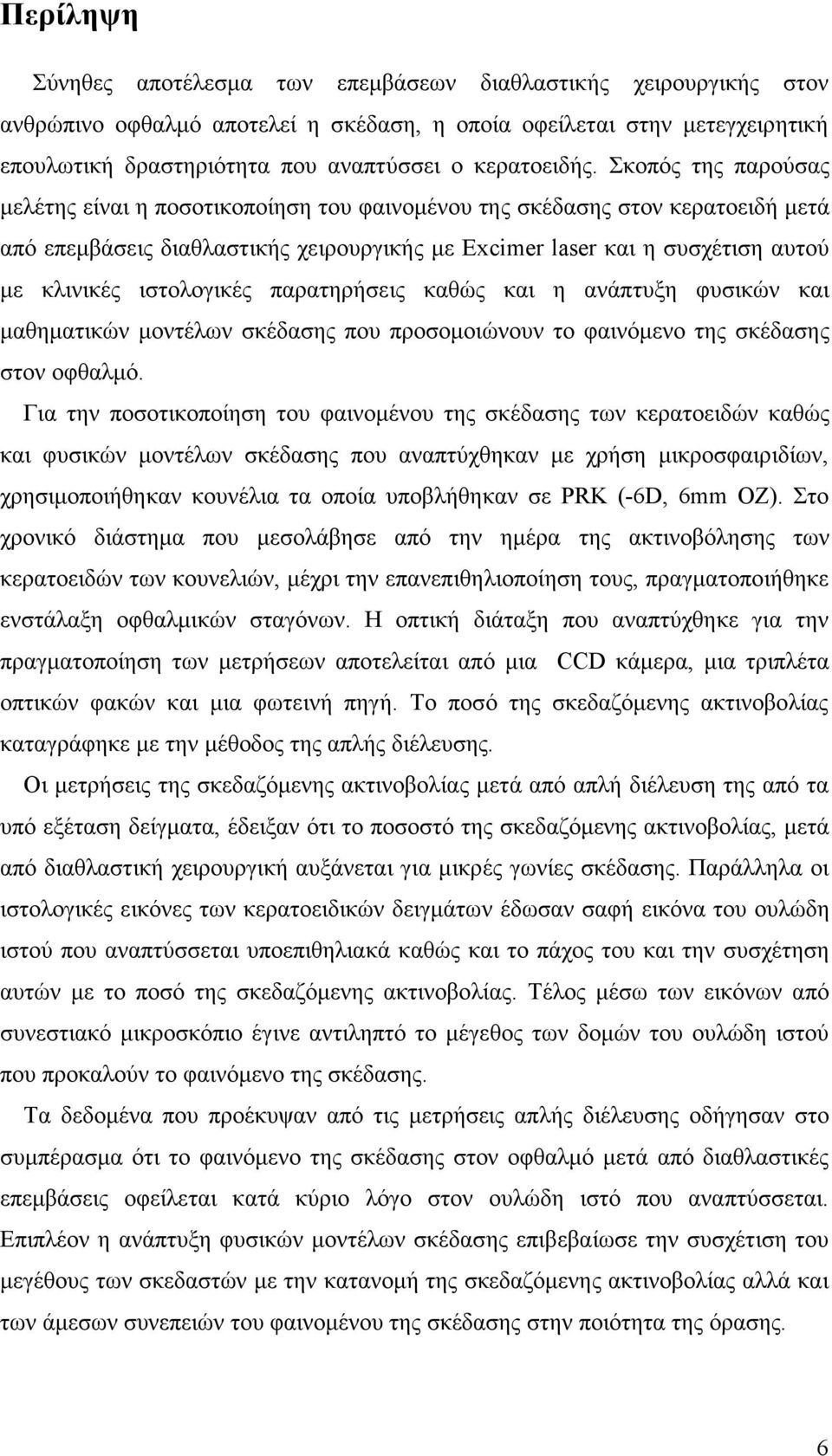 Σκοπός της παρούσας µελέτης είναι η ποσοτικοποίηση του φαινοµένου της σκέδασης στον κερατοειδή µετά από επεµβάσεις διαθλαστικής χειρουργικής µε Excimer laser και η συσχέτιση αυτού µε κλινικές