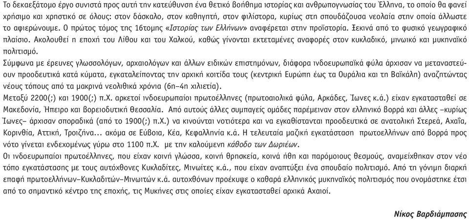 Ακολουθεί η εποχή του Λίθου και του Χαλκού, καθώς γίνονται εκτεταµένες αναφορές στον κυκλαδικό, µινωικό και µυκηναϊκό πολιτισµό.