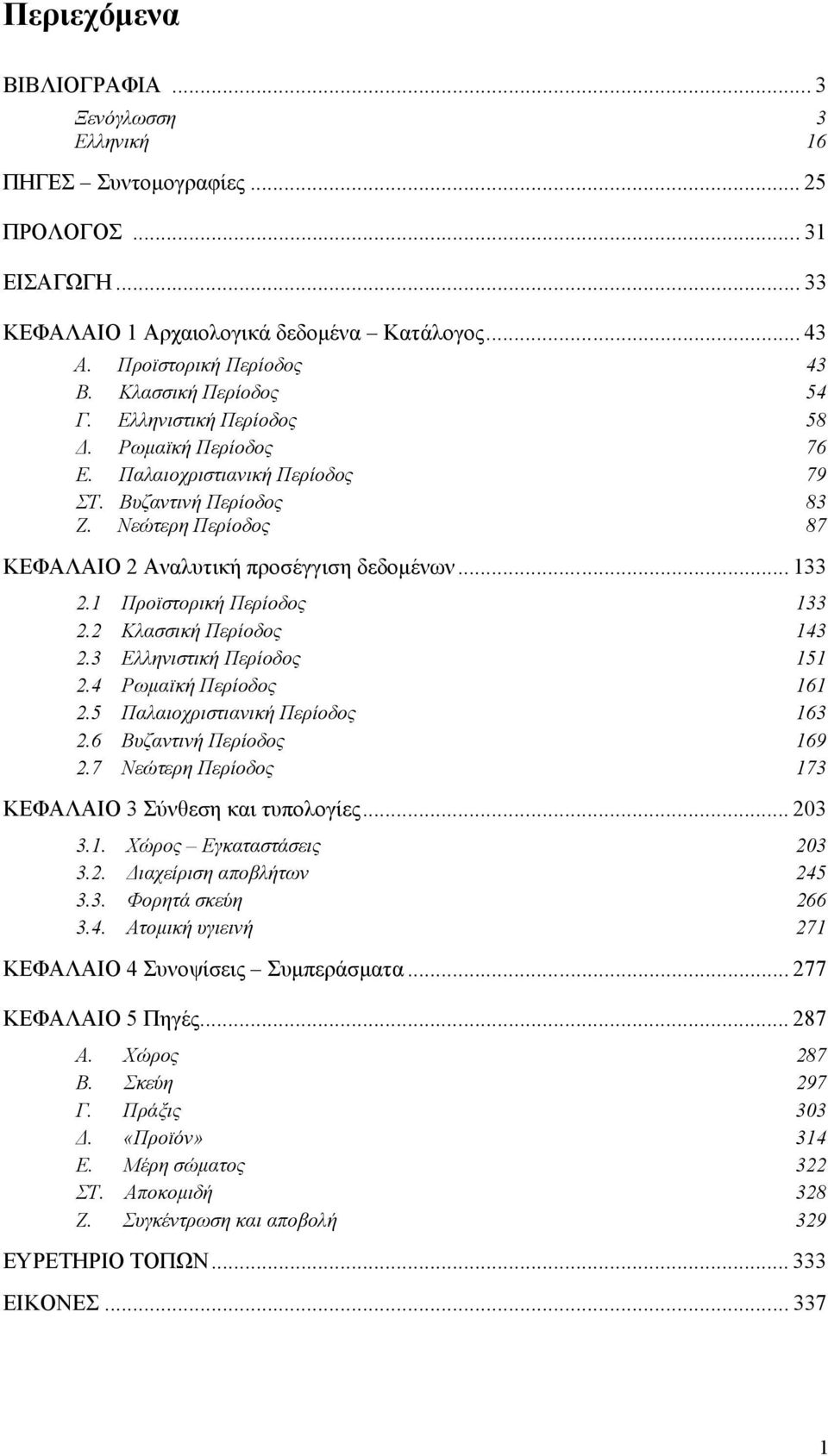 1 Προϊστορική Περίοδος 133 2.2 Κλασσική Περίοδος 143 2.3 Ελληνιστική Περίοδος 151 2.4 Ρωµαϊκή Περίοδος 161 2.5 Παλαιοχριστιανική Περίοδος 163 2.6 Βυζαντινή Περίοδος 169 2.