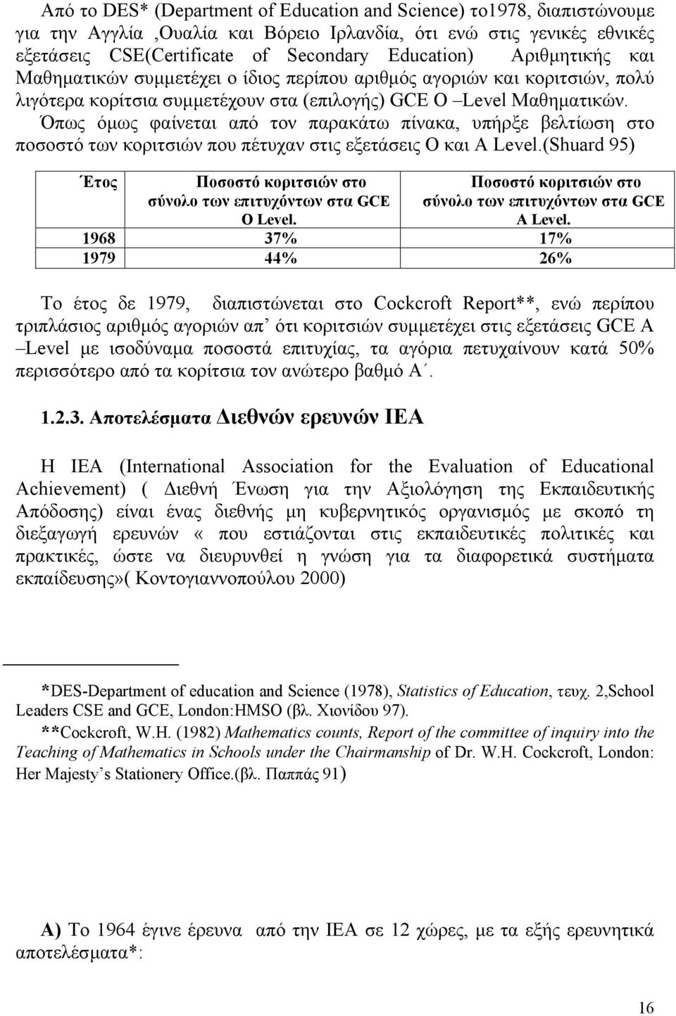 Όπως όµως φαίνεται από τον παρακάτω πίνακα, υπήρξε βελτίωση στο ποσοστό των κοριτσιών που πέτυχαν στις εξετάσεις Ο και Α Level.