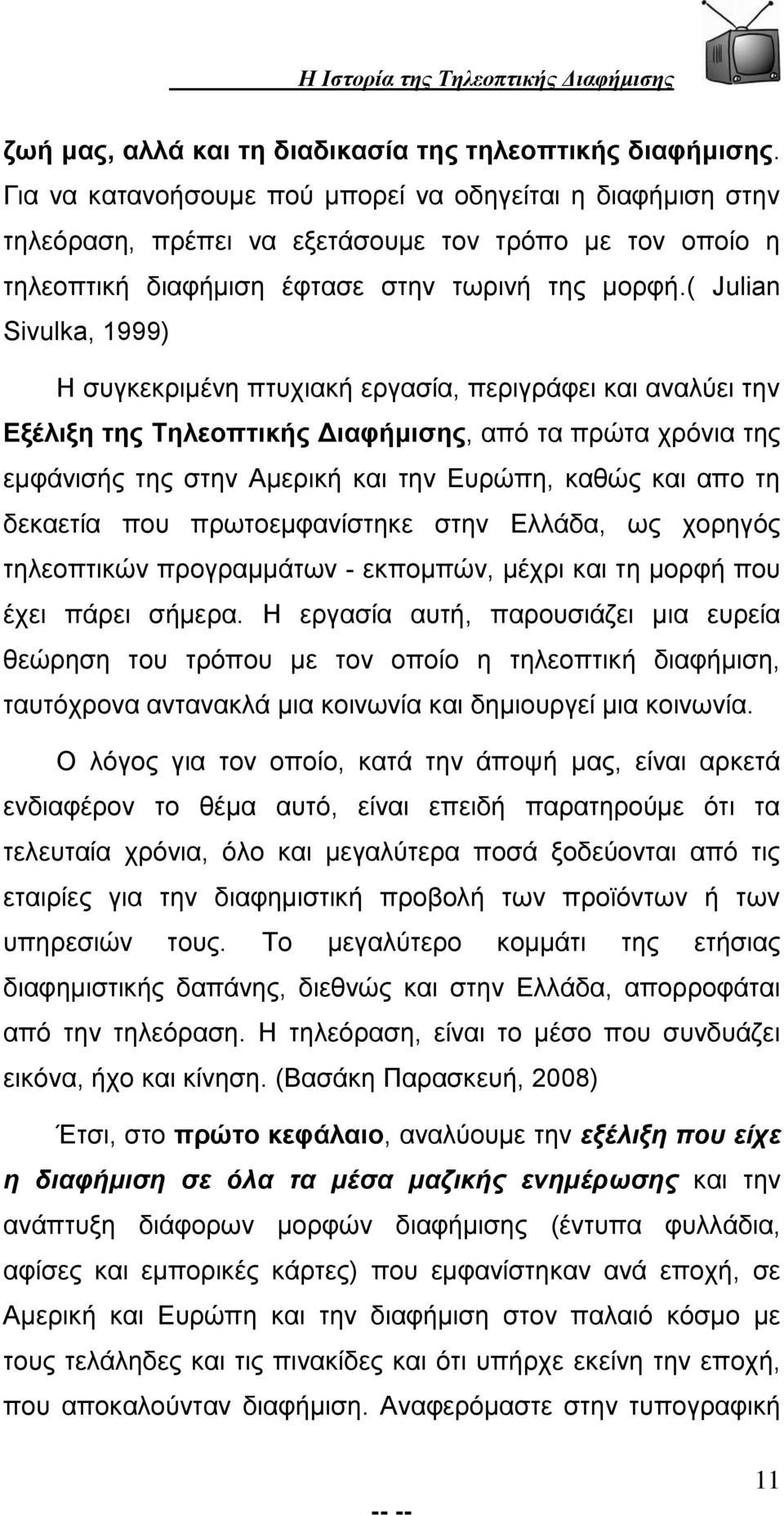 ( Julian Sivulka, 1999) Η συγκεκριμένη πτυχιακή εργασία, περιγράφει και αναλύει την Εξέλιξη της Τηλεοπτικής Διαφήμισης, από τα πρώτα χρόνια της εμφάνισής της στην Αμερική και την Ευρώπη, καθώς και