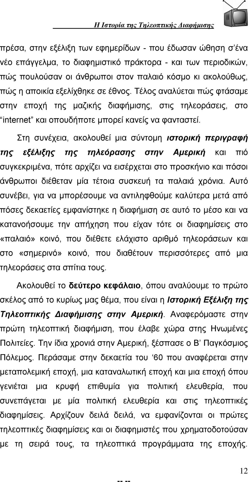 Στη συνέχεια, ακολουθεί μια σύντομη ιστορική περιγραφή της εξέλιξης της τηλεόρασης στην Αμερική και πιό συγκεκριμένα, πότε αρχίζει να εισέρχεται στο προσκήνιο και πόσοι άνθρωποι διέθεταν μία τέτοια