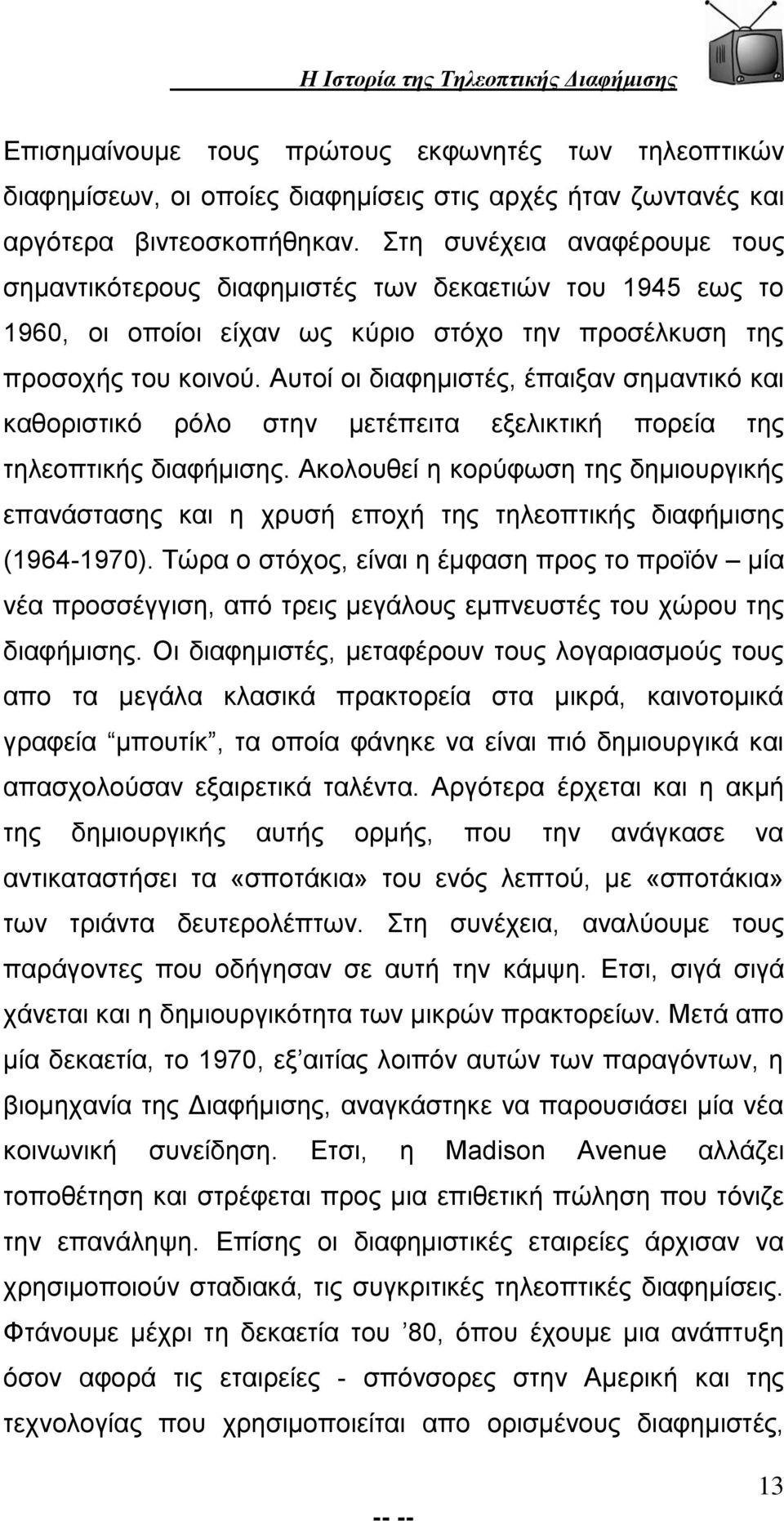 Αυτοί οι διαφημιστές, έπαιξαν σημαντικό και καθοριστικό ρόλο στην μετέπειτα εξελικτική πορεία της τηλεοπτικής διαφήμισης.