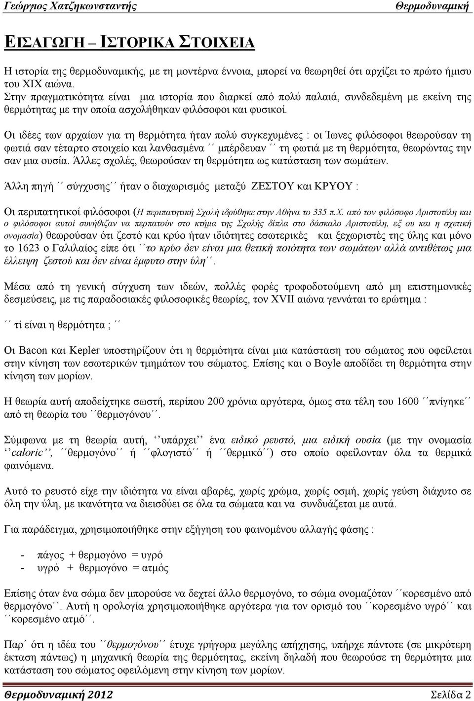 Οι ιδέες των αρχαίων για τη θερμότητα ήταν πολύ συγκεχυμένες : οι Ίωνες φιλόσοφοι θεωρούσαν τη φωτιά σαν τέταρτο στοιχείο και λανθασμένα μπέρδευαν τη φωτιά με τη θερμότητα, θεωρώντας την σαν μια