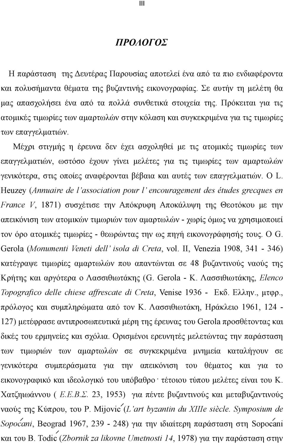 Μέχρι στιγμής η έρευνα δεν έχει ασχοληθεί με τις ατομικές τιμωρίες των επαγγελματιών, ωστόσο έχουν γίνει μελέτες για τις τιμωρίες των αμαρτωλών γενικότερα, στις οποίες αναφέρονται βέβαια και αυτές