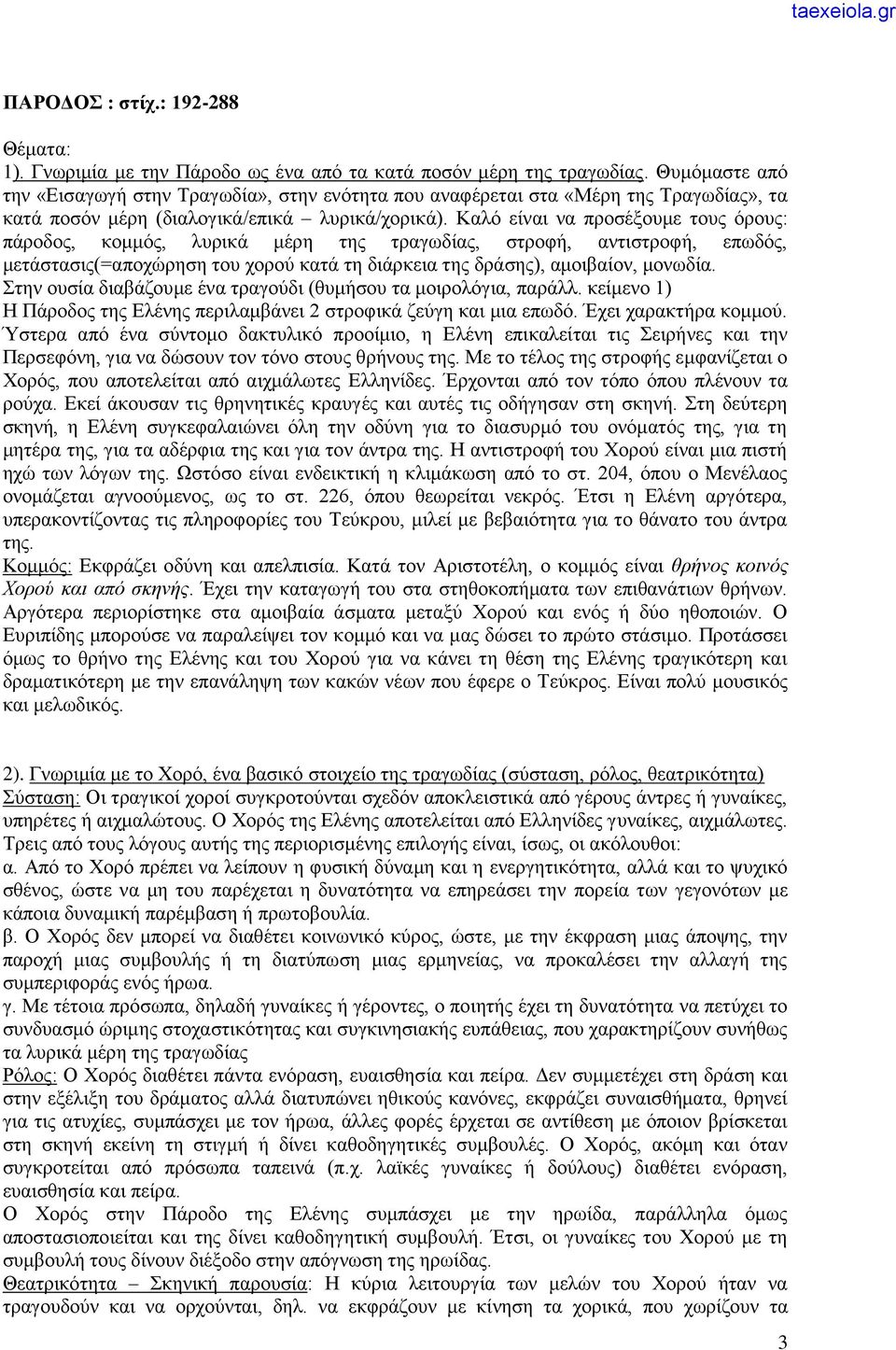 Καλό είναι να προσέξουμε τους όρους: πάροδος, κομμός, λυρικά μέρη της τραγωδίας, στροφή, αντιστροφή, επωδός, μετάστασις(=αποχώρηση του χορού κατά τη διάρκεια της δράσης), αμοιβαίον, μονωδία.