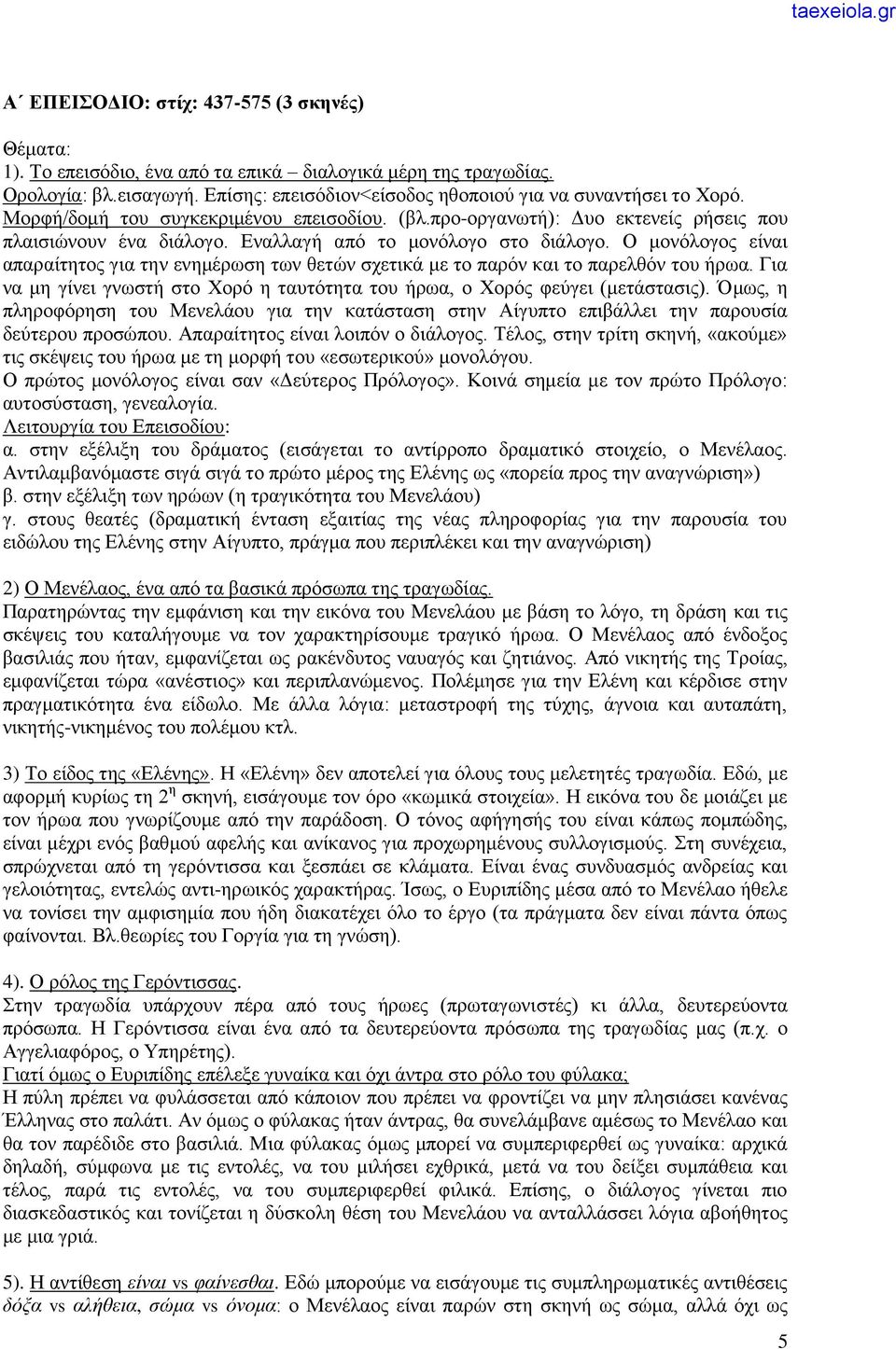 Ο μονόλογος είναι απαραίτητος για την ενημέρωση των θετών σχετικά με το παρόν και το παρελθόν του ήρωα. Για να μη γίνει γνωστή στο Χορό η ταυτότητα του ήρωα, ο Χορός φεύγει (μετάστασις).