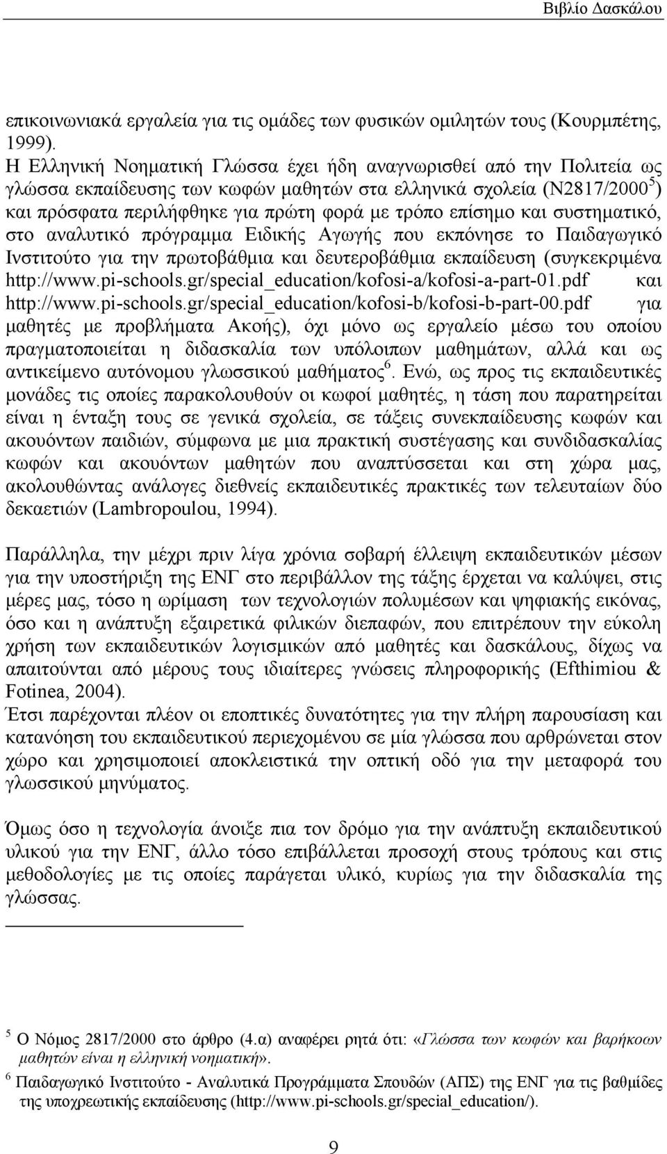 επίσημο και συστηματικό, στο αναλυτικό πρόγραμμα Ειδικής Αγωγής που εκπόνησε το Παιδαγωγικό Ινστιτούτο για την πρωτοβάθμια και δευτεροβάθμια εκπαίδευση (συγκεκριμένα http://www.pi-schools.