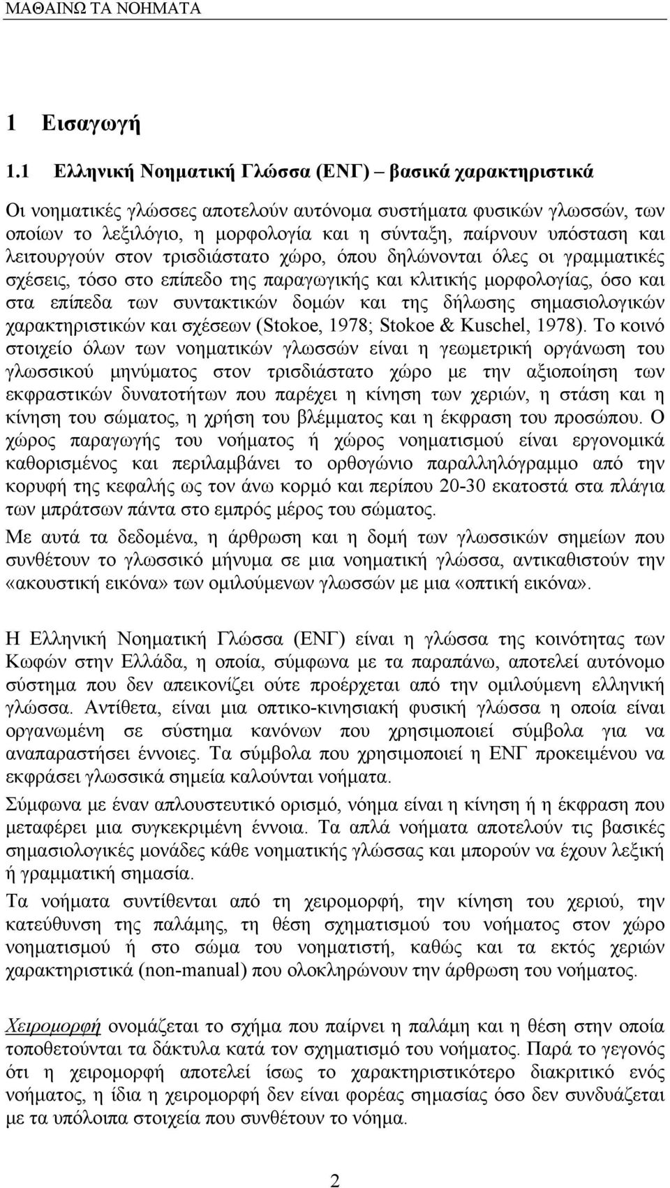 λειτουργούν στον τρισδιάστατο χώρο, όπου δηλώνονται όλες οι γραμματικές σχέσεις, τόσο στο επίπεδο της παραγωγικής και κλιτικής μορφολογίας, όσο και στα επίπεδα των συντακτικών δομών και της δήλωσης