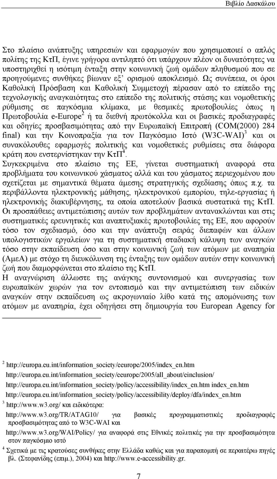 Ως συνέπεια, οι όροι Καθολική Πρόσβαση και Καθολική Συμμετοχή πέρασαν από το επίπεδο της τεχνολογικής αναγκαιότητας στο επίπεδο της πολιτικής στάσης και νομοθετικής ρύθμισης σε παγκόσμια κλίμακα, με