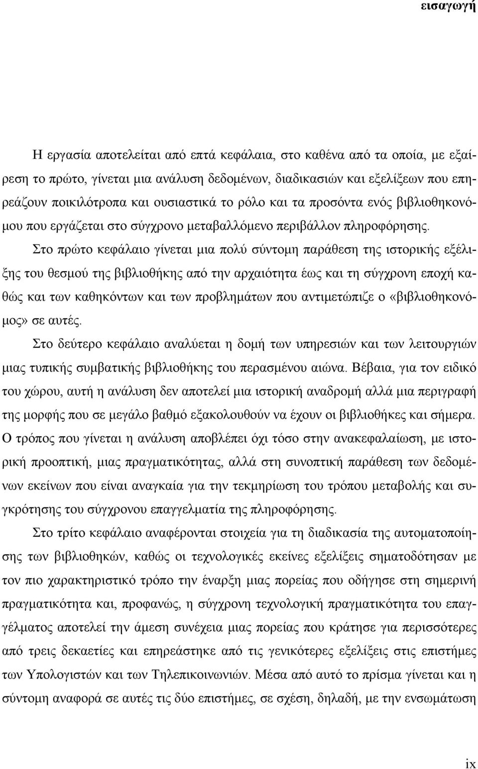 Στο πρώτο κεφάλαιο γίνεται μια πολύ σύντομη παράθεση της ιστορικής εξέλιξης του θεσμού της βιβλιοθήκης από την αρχαιότητα έως και τη σύγχρονη εποχή καθώς και των καθηκόντων και των προβλημάτων που