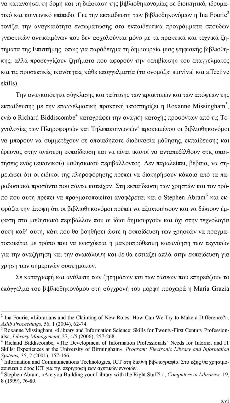 τεχνικά ζητήματα της Επιστήμης, όπως για παράδειγμα τη δημιουργία μιας ψηφιακής βιβλιοθήκης, αλλά προσεγγίζουν ζητήματα που αφορούν την «επιβίωση» του επαγγέλματος και τις προσωπικές ικανότητες κάθε