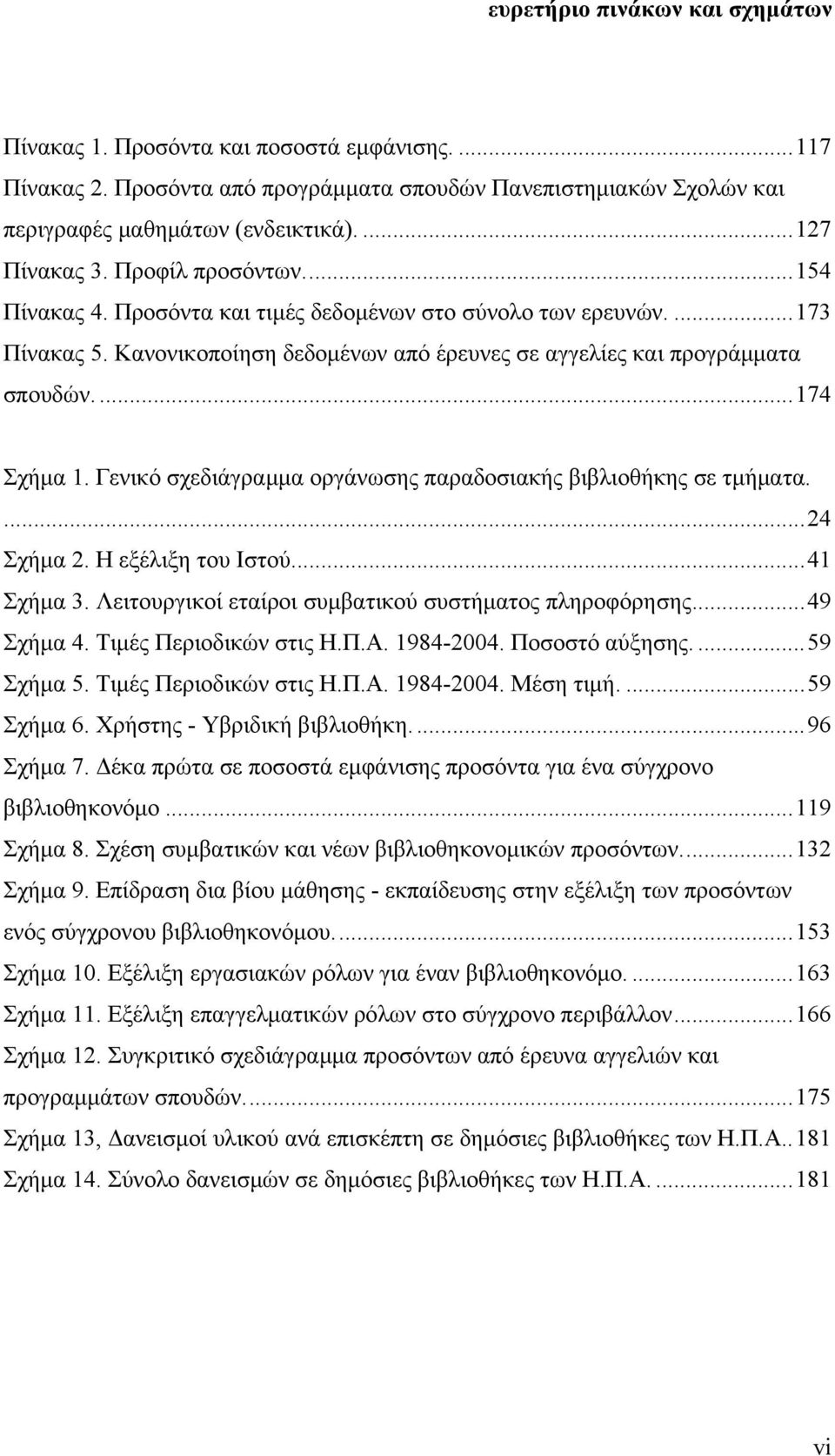 ... 174 Σχήμα 1. Γενικό σχεδιάγραμμα οργάνωσης παραδοσιακής βιβλιοθήκης σε τμήματα.... 24 Σχήμα 2. Η εξέλιξη του Ιστού.... 41 Σχήμα 3. Λειτουργικοί εταίροι συμβατικού συστήματος πληροφόρησης.