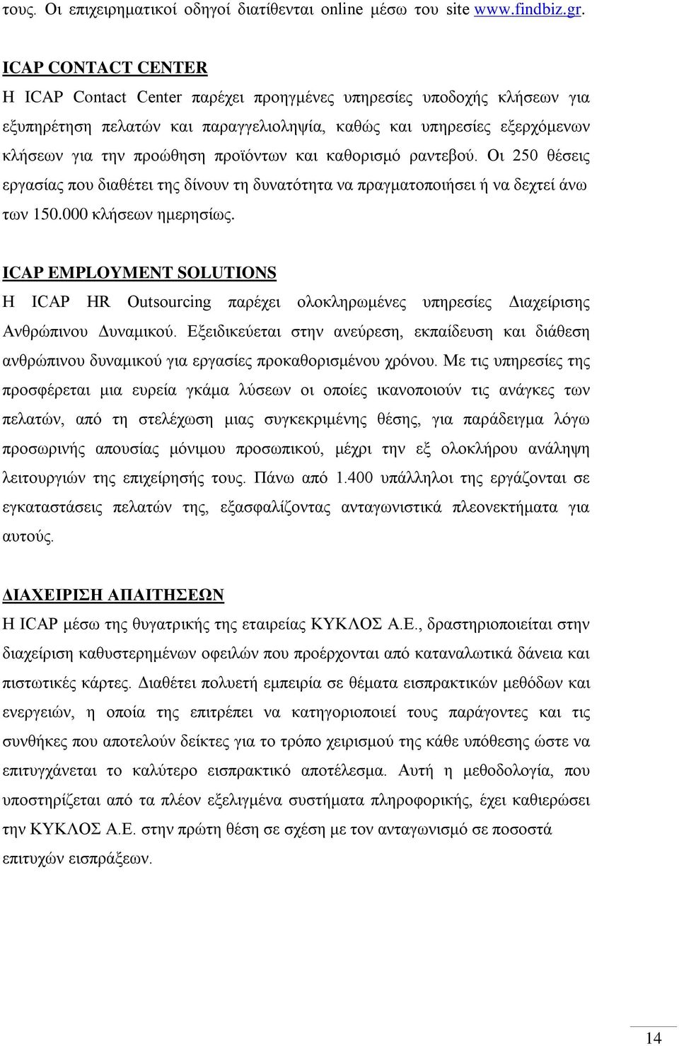 και καθορισμό ραντεβού. Οι 250 θέσεις εργασίας που διαθέτει της δίνουν τη δυνατότητα να πραγματοποιήσει ή να δεχτεί άνω των 150.000 κλήσεων ημερησίως.