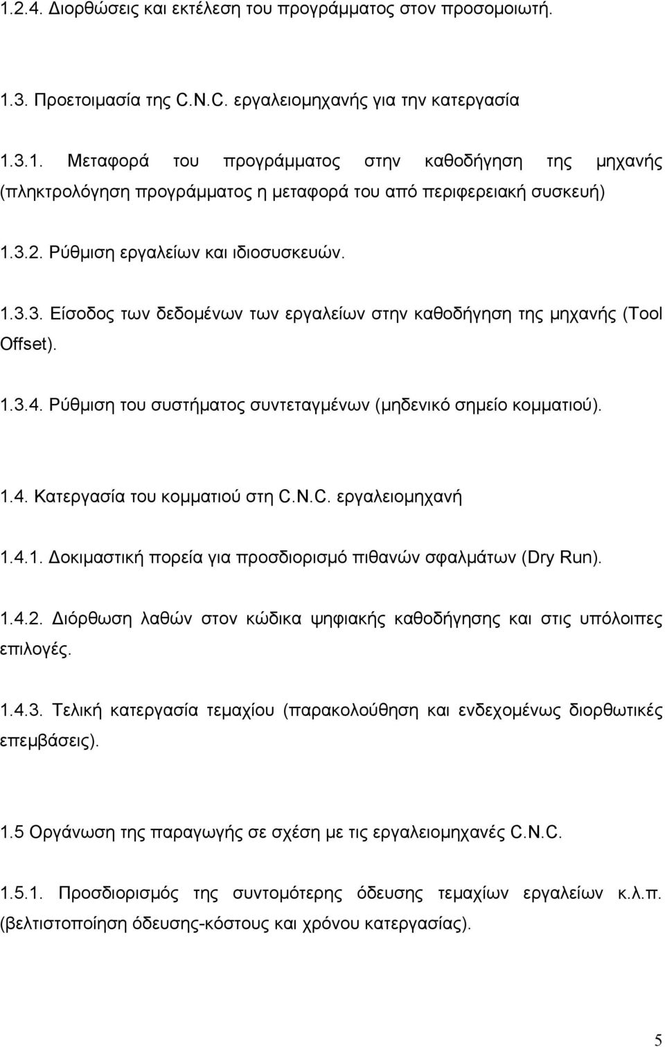 1.4. Κατεργασία του κομματιού στη C.N.C. εργαλειομηχανή 1.4.1. Δοκιμαστική πορεία για προσδιορισμό πιθανών σφαλμάτων (Dry Run). 1.4.2.