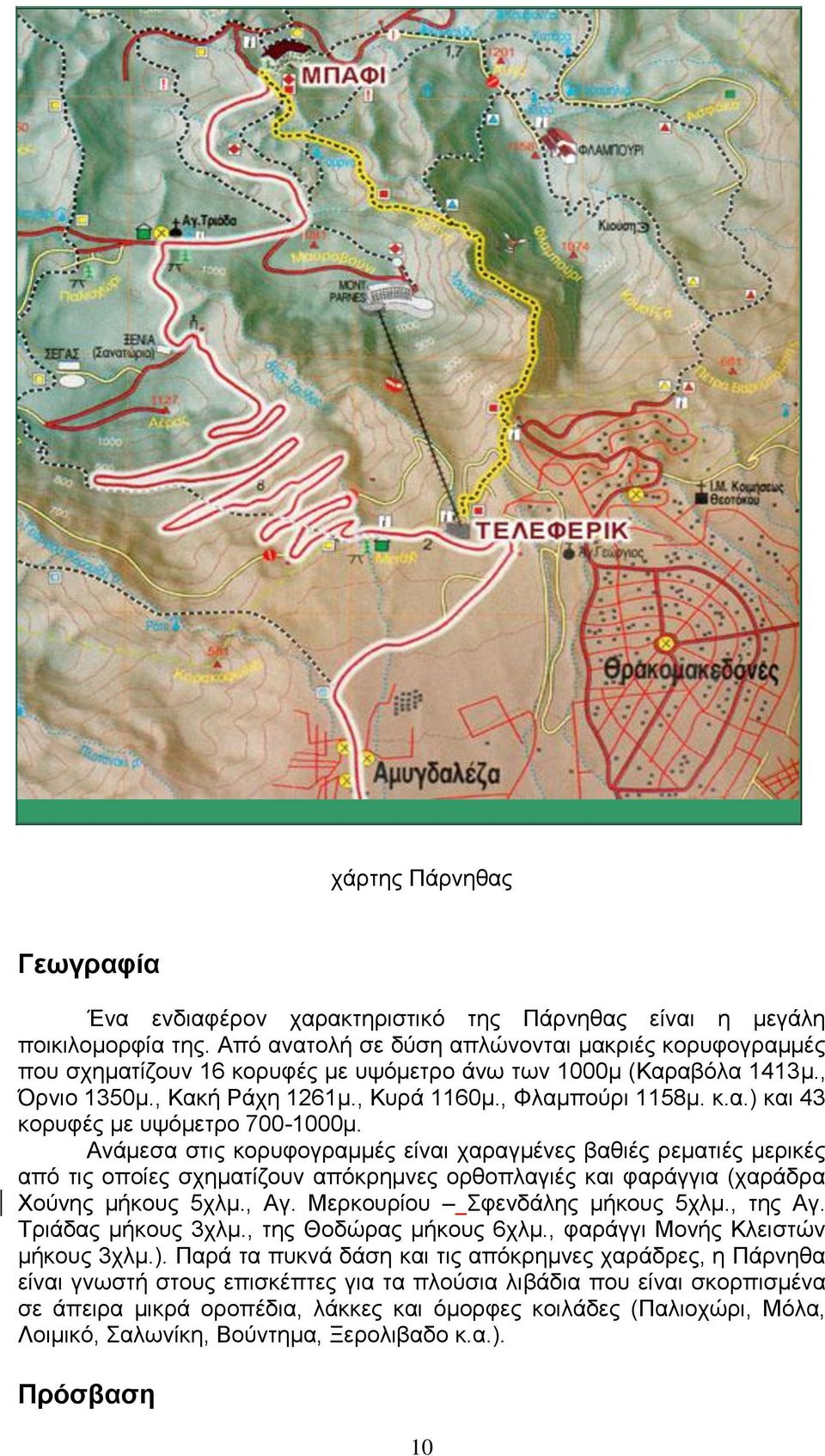 Ανάμεσα στις κορυφογραμμές είναι χαραγμένες βαθιές ρεματιές μερικές από τις οποίες σχηματίζουν απόκρημνες ορθοπλαγιές και φαράγγια (χαράδρα Χούνης μήκους 5χλμ., Αγ. Μερκουρίου Σφενδάλης μήκους 5χλμ.