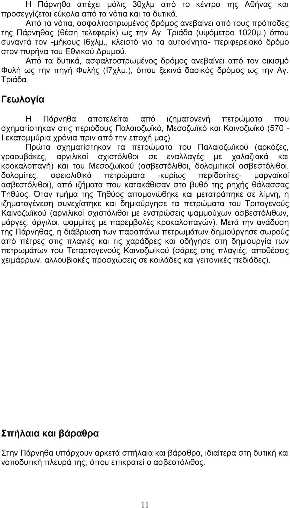 , κλειστό για τα αυτοκίνητα- περιφερειακό δρόμο στον πυρήνα του Εθνικού Δρυμού. Από τα δυτικά, ασφαλτοστρωμένος δρόμος ανεβαίνει από τον οικισμό Φυλή ως την πηγή Φυλής (Ι7χλμ.