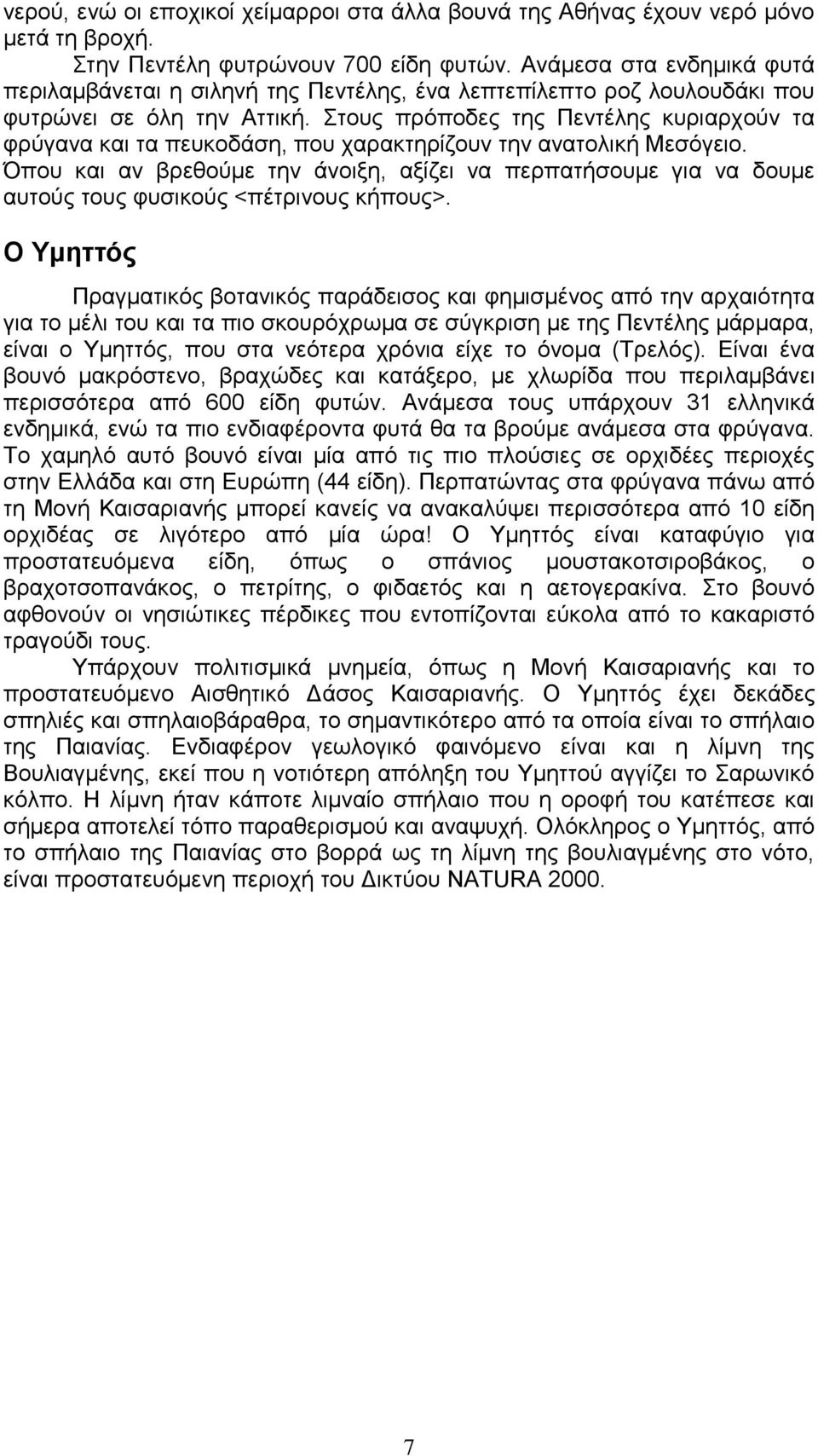 Στους πρόποδες της Πεντέλης κυριαρχούν τα φρύγανα και τα πευκοδάση, που χαρακτηρίζουν την ανατολική Μεσόγειο.