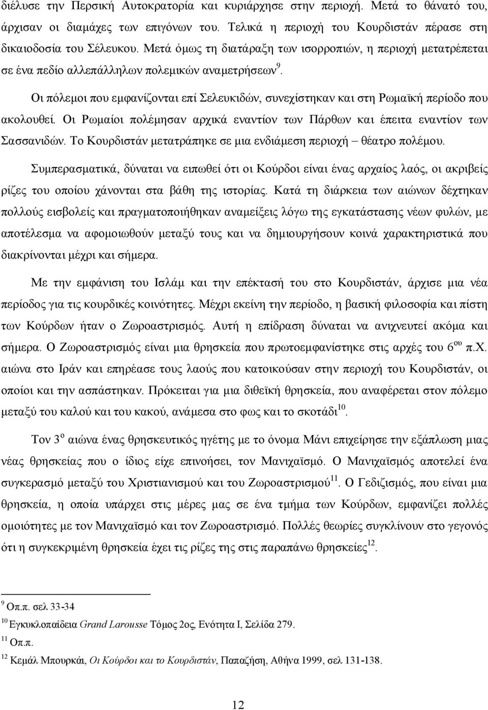 Οι πόλεμοι που εμφανίζονται επί Σελευκιδών, συνεχίστηκαν και στη Ρωμαϊκή περίοδο που ακολουθεί. Οι Ρωμαίοι πολέμησαν αρχικά εναντίον των Πάρθων και έπειτα εναντίον των Σασσανιδών.