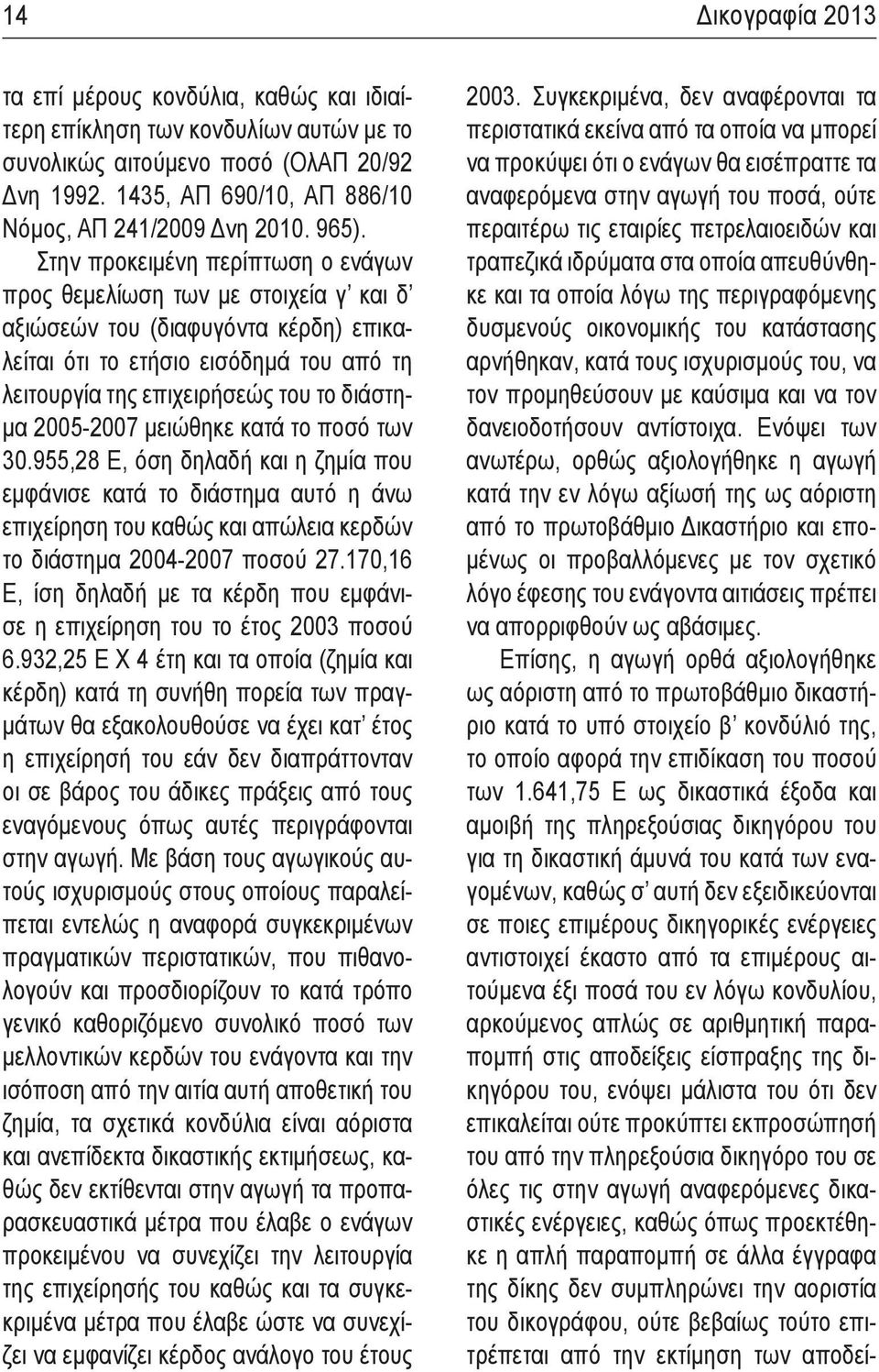 διάστημα 2005-2007 μειώθηκε κατά το ποσό των 30.955,28 Ε, όση δηλαδή και η ζημία που εμφάνισε κατά το διάστημα αυτό η άνω επιχείρηση του καθώς και απώλεια κερδών το διάστημα 2004-2007 ποσού 27.