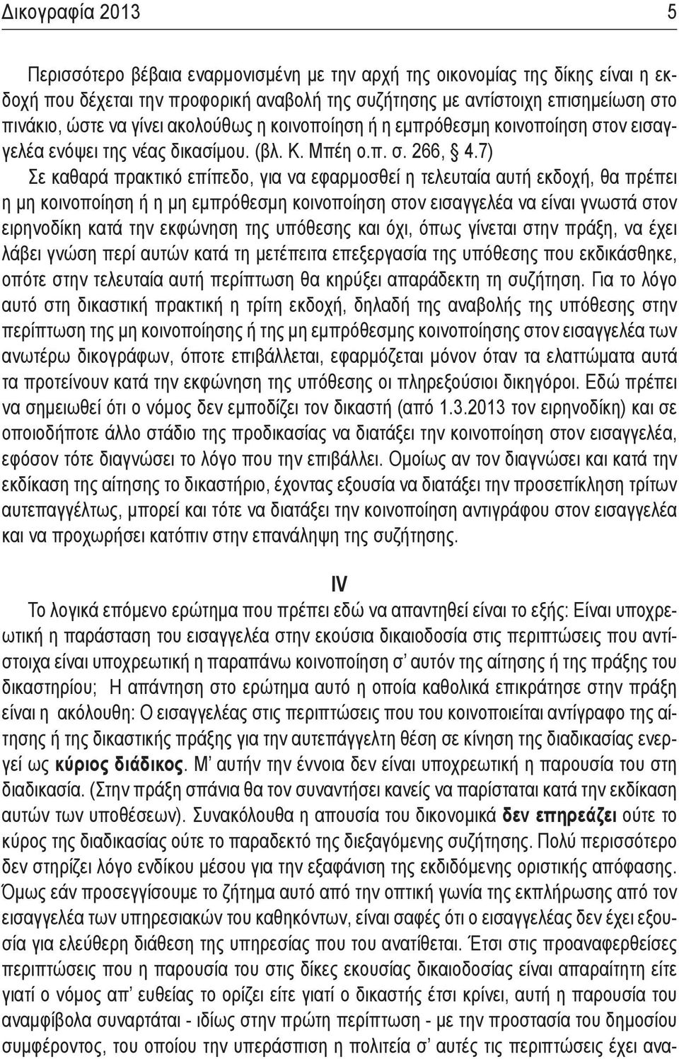 7) Σε καθαρά πρακτικό επίπεδο, για να εφαρμοσθεί η τελευταία αυτή εκδοχή, θα πρέπει η μη κοινοποίηση ή η μη εμπρόθεσμη κοινοποίηση στον εισαγγελέα να είναι γνωστά στον ειρηνοδίκη κατά την εκφώνηση