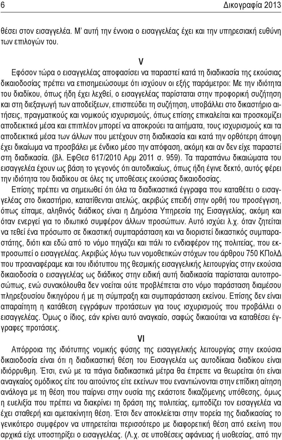 λεχθεί, ο εισαγγελέας παρίσταται στην προφορική συζήτηση και στη διεξαγωγή των αποδείξεων, επισπεύδει τη συζήτηση, υποβάλλει στο δικαστήριο αιτήσεις, πραγματικούς και νομικούς ισχυρισμούς, όπως