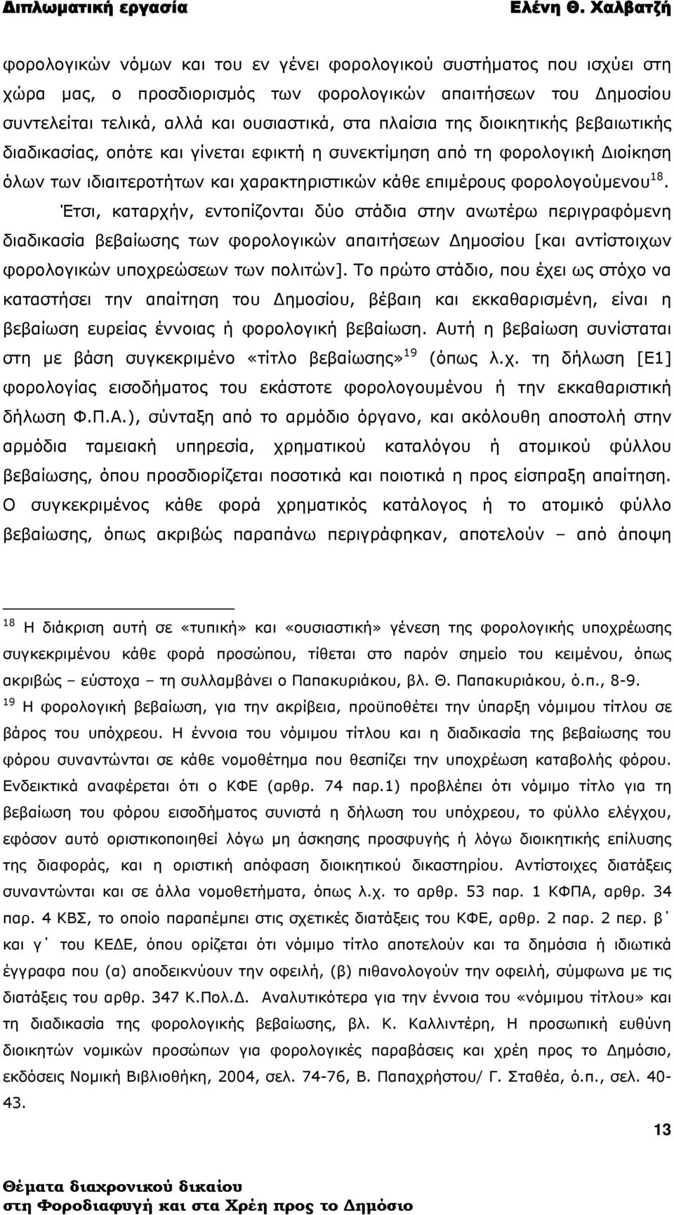 Έτσι, καταρχήν, εντοπίζονται δύο στάδια στην ανωτέρω περιγραφόμενη διαδικασία βεβαίωσης των φορολογικών απαιτήσεων Δημοσίου [και αντίστοιχων φορολογικών υποχρεώσεων των πολιτών].