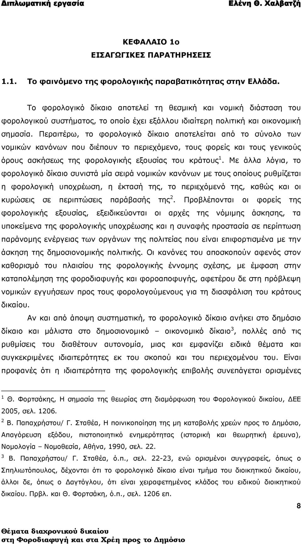 Περαιτέρω, το φορολογικό δίκαιο αποτελείται από το σύνολο των νομικών κανόνων που διέπουν το περιεχόμενο, τους φορείς και τους γενικούς όρους ασκήσεως της φορολογικής εξουσίας του κράτους 1.