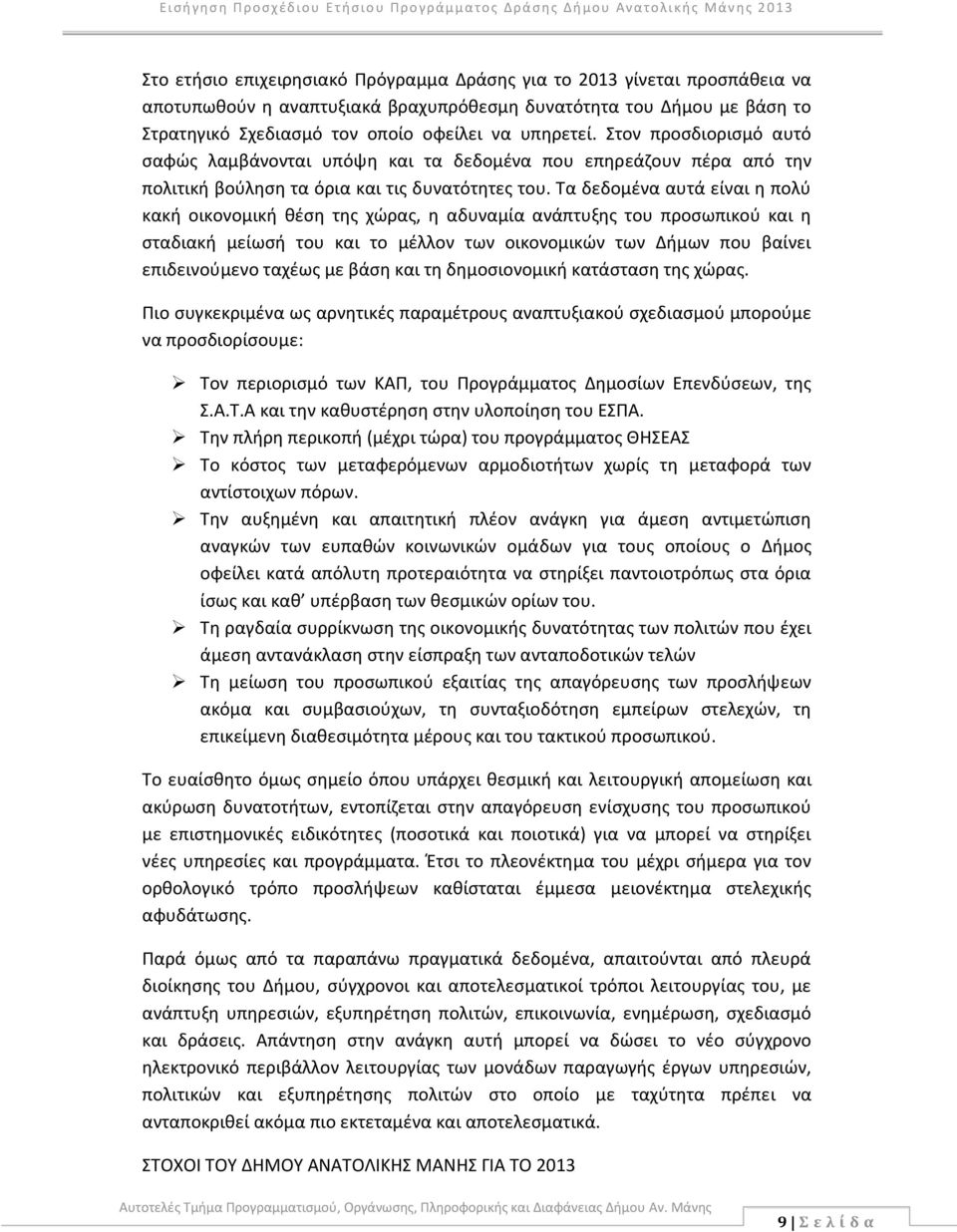 Τα δεδομένα αυτά είναι η πολύ κακή οικονομική θέση της χώρας, η αδυναμία ανάπτυξης του προσωπικού και η σταδιακή μείωσή του και το μέλλον των οικονομικών των Δήμων που βαίνει επιδεινούμενο ταχέως με