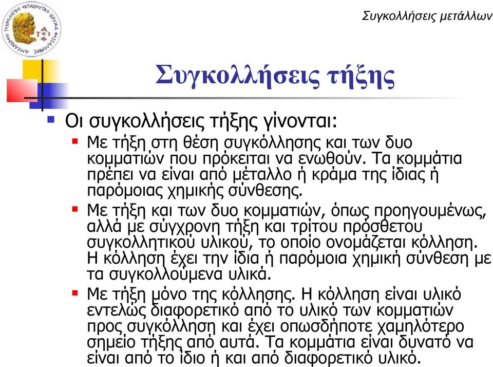 Με τήξη και των δυο κομματιών, όπως προηγουμένως, αλλά με σύγχρονη τήξη και τρίτου πρόσθετου συγκολλητικού υλικού, το οποίο ονομάζεται κόλληση.