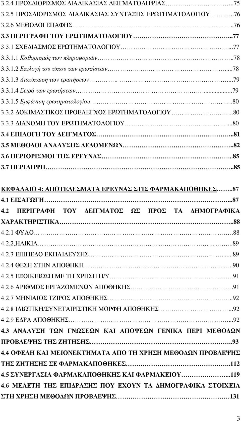 .80 3.3.2 ΔΟΚΙΜΑΣΤΙΚΟΣ ΠΡΟΕΛΕΓΧΟΣ ΕΡΩΤΗΜΑΤΟΛΟΓΙΟΥ...80 3.3.3 ΔΙΑΝΟΜΗ ΤΟΥ ΕΡΩΤΗΜΑΤΟΛΟΓΙΟΥ...80 3.4 ΕΠΙΛΟΓΗ ΤΟΥ ΔΕΙΓΜΑΤΟΣ...81 3.5 ΜΕΘΟΔΟΙ ΑΝΑΛΥΣΗΣ ΔΕΔΟΜΕΝΩΝ..82 3.6 ΠΕΡΙΟΡΙΣΜΟΙ ΤΗΣ ΕΡΕΥΝΑΣ...85 3.