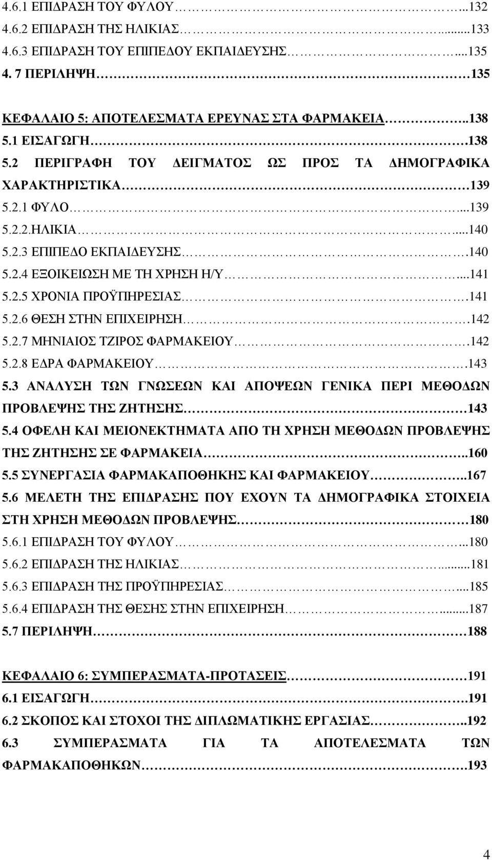 141 5.2.6 ΘΕΣΗ ΣΤΗΝ ΕΠΙΧΕΙΡΗΣΗ.142 5.2.7 ΜΗΝΙΑΙΟΣ ΤΖΙΡΟΣ ΦΑΡΜΑΚΕΙΟΥ.142 5.2.8 ΕΔΡΑ ΦΑΡΜΑΚΕΙΟΥ.143 5.3 ΑΝΑΛΥΣΗ ΤΩΝ ΓΝΩΣΕΩΝ ΚΑΙ ΑΠΟΨΕΩΝ ΓΕΝΙΚΑ ΠΕΡΙ ΜΕΘΟΔΩΝ ΠΡΟΒΛΕΨΗΣ ΤΗΣ ΖΗΤΗΣΗΣ 143 5.