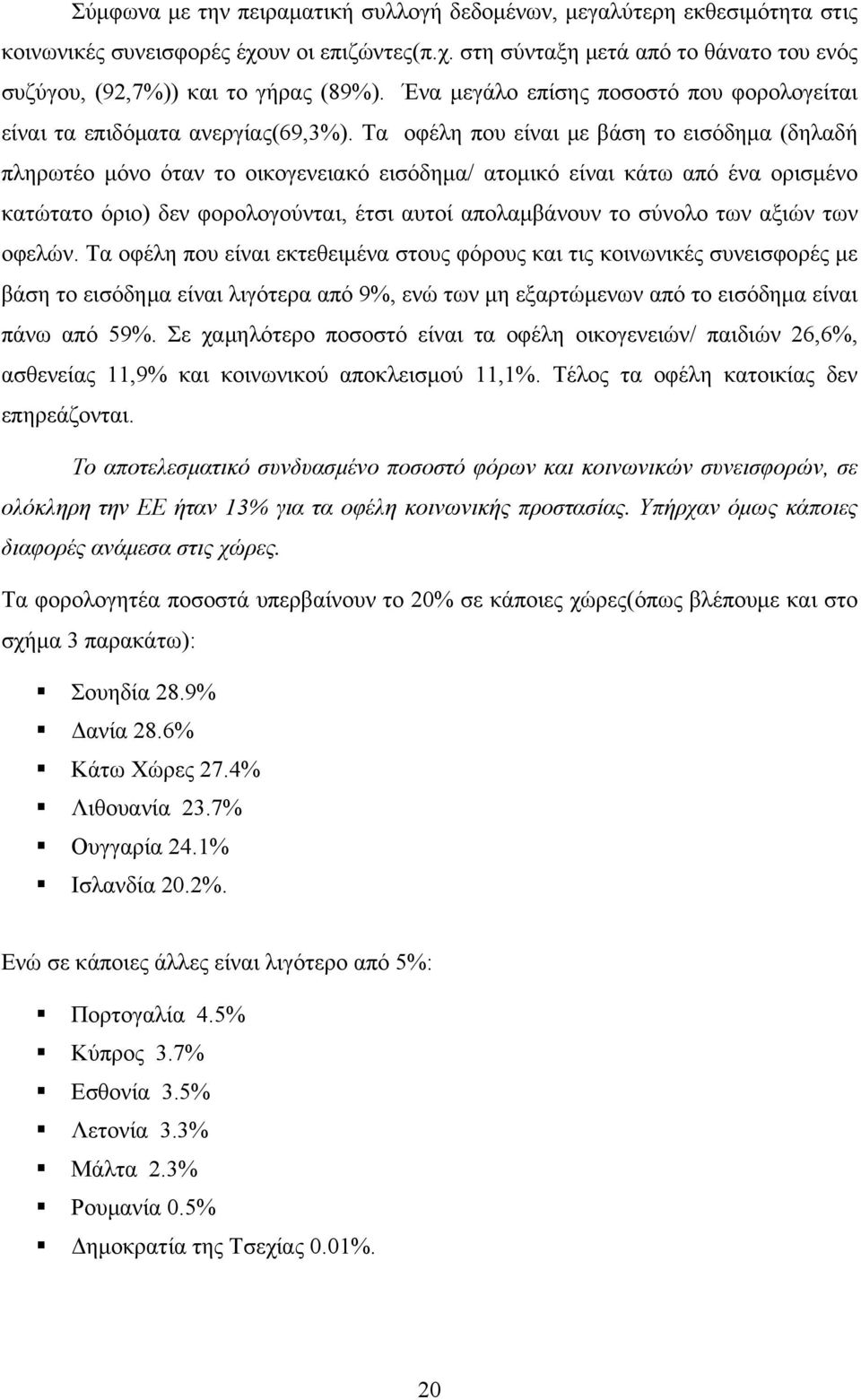 Τα οφέλη που είναι με βάση το εισόδημα (δηλαδή πληρωτέο μόνο όταν το οικογενειακό εισόδημα/ ατομικό είναι κάτω από ένα ορισμένο κατώτατο όριο) δεν φορολογούνται, έτσι αυτοί απολαμβάνουν το σύνολο των