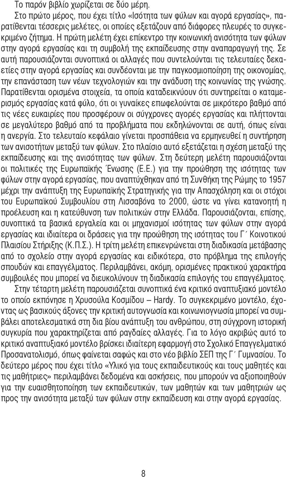 Η πρώτη µελέτη έχει επίκεντρο την κοινωνική ανισότητα των φύλων στην αγορά εργασίας και τη συµβολή της εκπαίδευσης στην αναπαραγωγή της.