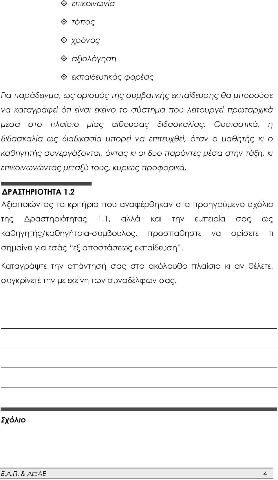 Ουσιαστικά, η διδασκαλία ως διαδικασία μπορεί να επιτευχθεί, όταν ο μαθητής κι ο καθηγητής συνεργάζονται, όντας κι οι δύο παρόντες μέσα στην τάξη, κι επικοινωνώντας μεταξύ τους, κυρίως προφορικά.