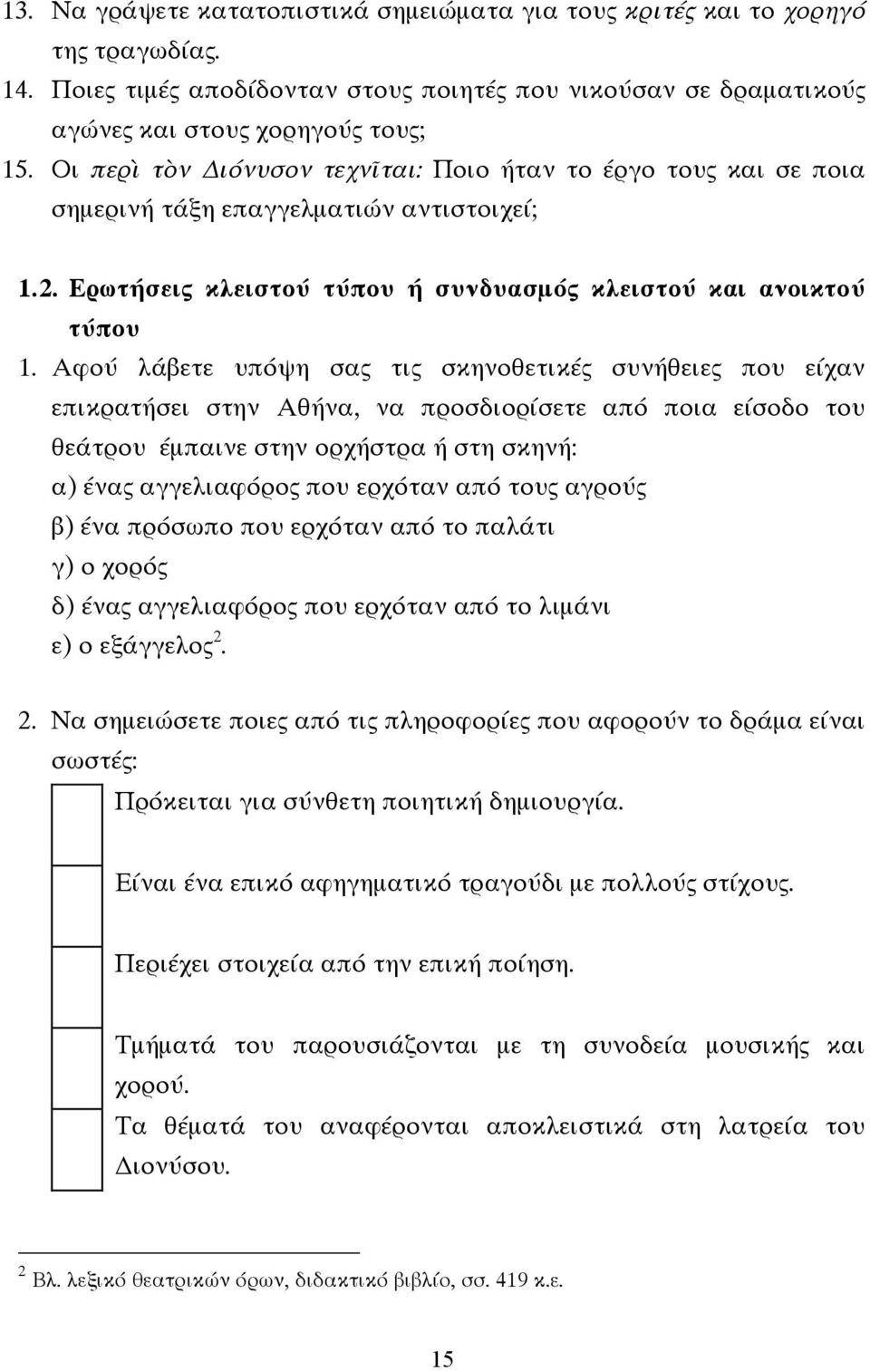 Αφού λάβετε υπόψη σας τις σκηνοθετικές συνήθειες που είχαν επικρατήσει στην Αθήνα, να προσδιορίσετε από ποια είσοδο του θεάτρου έµπαινε στην ορχήστρα ή στη σκηνή: α) ένας αγγελιαφόρος που ερχόταν από