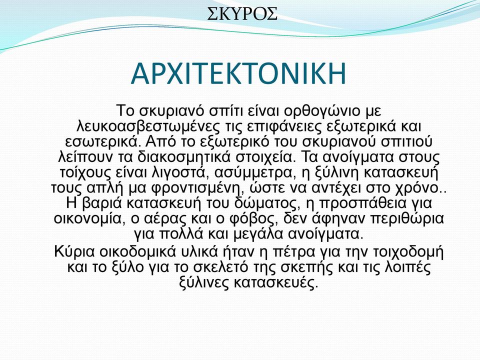 Τα ανοίγματα στους τοίχους είναι λιγοστά, ασύμμετρα, η ξύλινη κατασκευή τους απλή μα φροντισμένη, ώστε να αντέχει στο χρόνο.