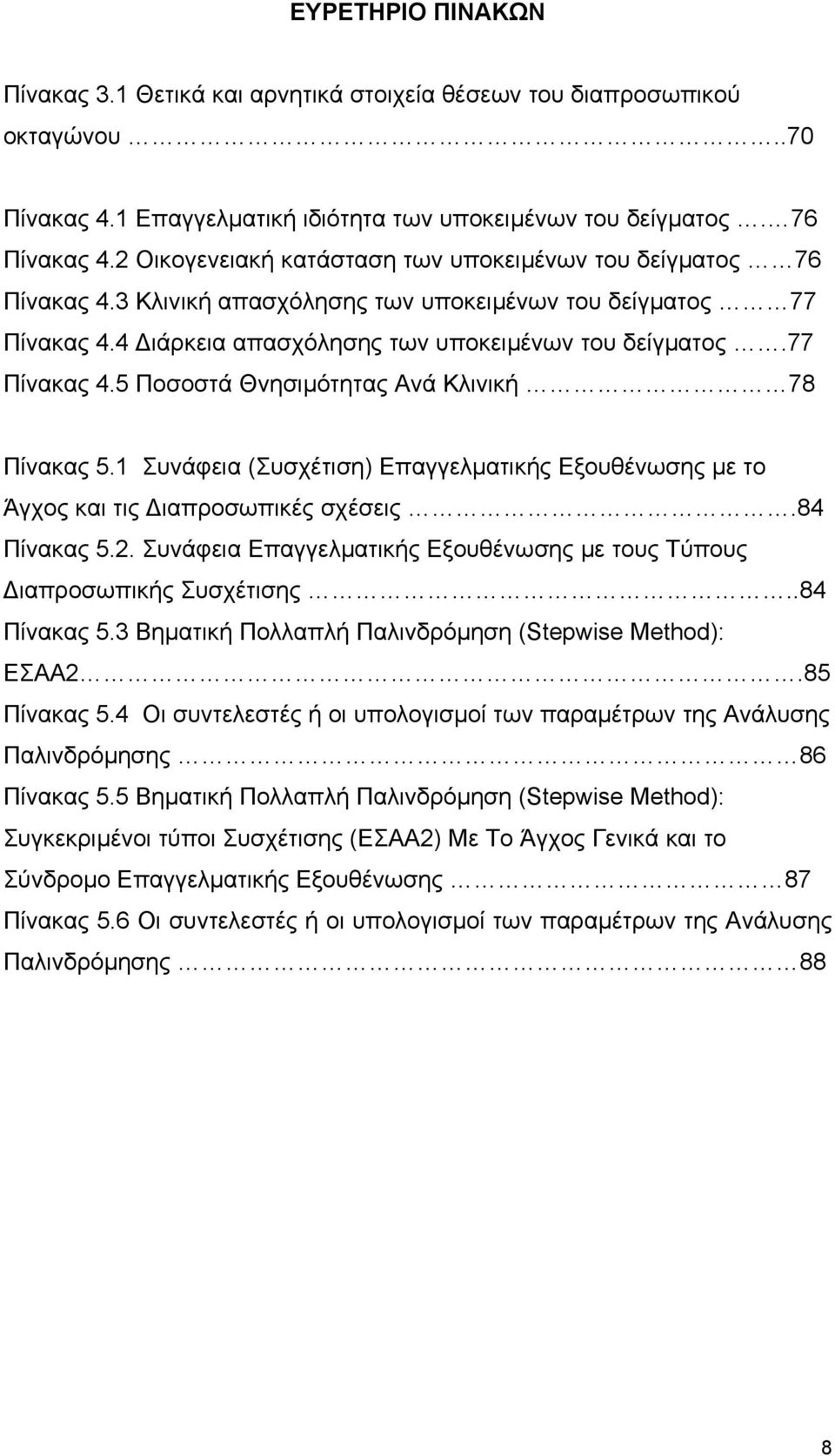 1 Συνάφεια (Συσχέτιση) Επαγγελµατικής Εξουθένωσης µε το Άγχος και τις ιαπροσωπικές σχέσεις.84 Πίνακας 5.2. Συνάφεια Επαγγελµατικής Εξουθένωσης µε τους Τύπους ιαπροσωπικής Συσχέτισης..84 Πίνακας 5.3 Βηµατική Πολλαπλή Παλινδρόµηση (Stepwise Method): ΕΣΑΑ2.