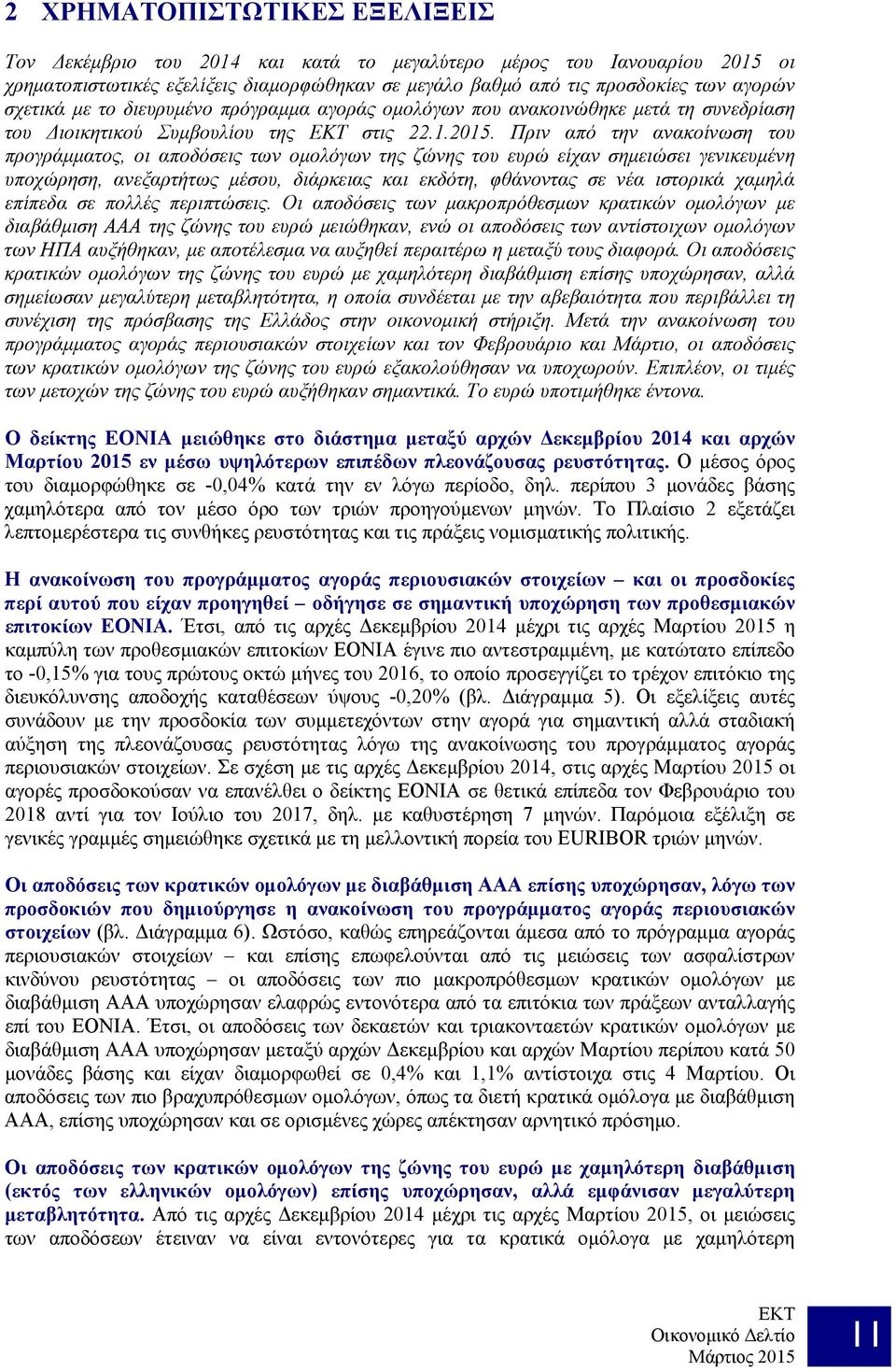 Πριν από την ανακοίνωση του προγράμματος, οι αποδόσεις των ομολόγων της ζώνης του ευρώ είχαν σημειώσει γενικευμένη υποχώρηση, ανεξαρτήτως μέσου, διάρκειας και εκδότη, φθάνοντας σε νέα ιστορικά χαμηλά