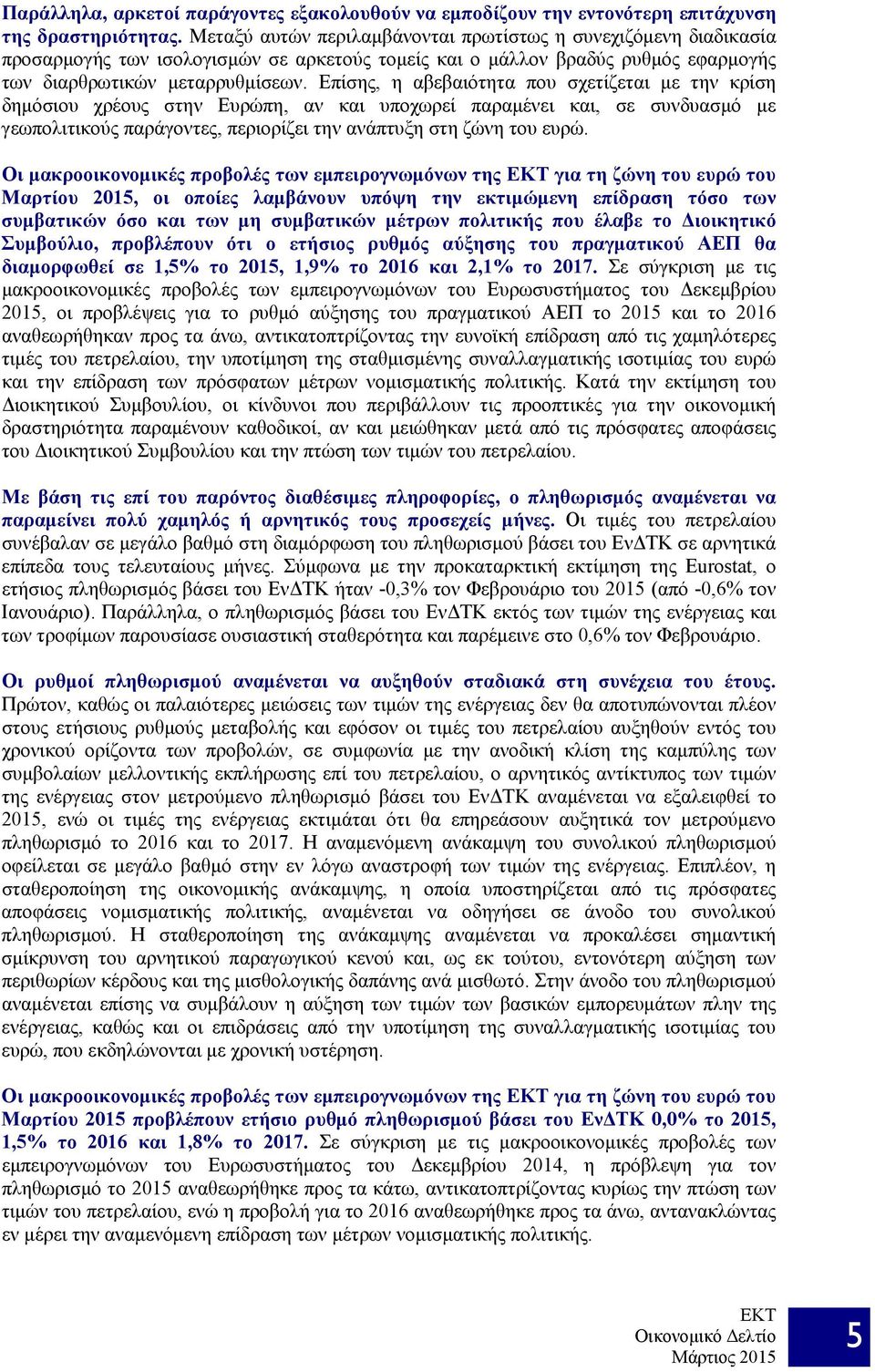 Επίσης, η αβεβαιότητα που σχετίζεται με την κρίση δημόσιου χρέους στην Ευρώπη, αν και υποχωρεί παραμένει και, σε συνδυασμό με γεωπολιτικούς παράγοντες, περιορίζει την ανάπτυξη στη ζώνη του ευρώ.