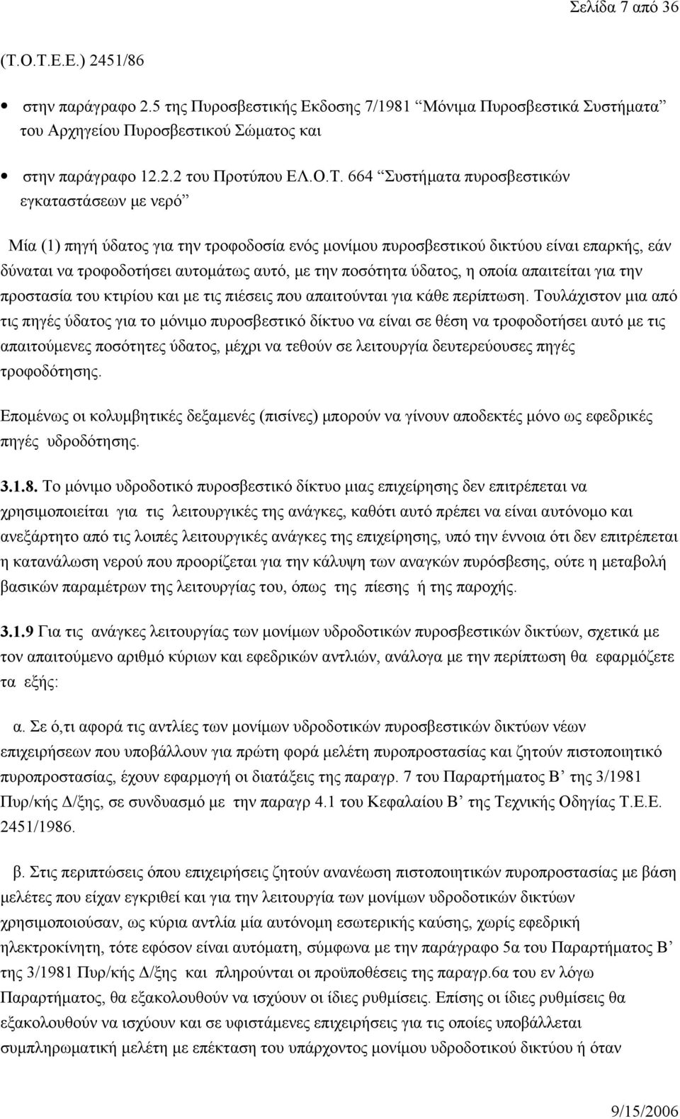 πυροσβεστικών εγκαταστάσεων με νερό Μία (1) πηγή ύδατος για την τροφοδοσία ενός μονίμου πυροσβεστικού δικτύου είναι επαρκής, εάν δύναται να τροφοδοτήσει αυτομάτως αυτό, με την ποσότητα ύδατος, η